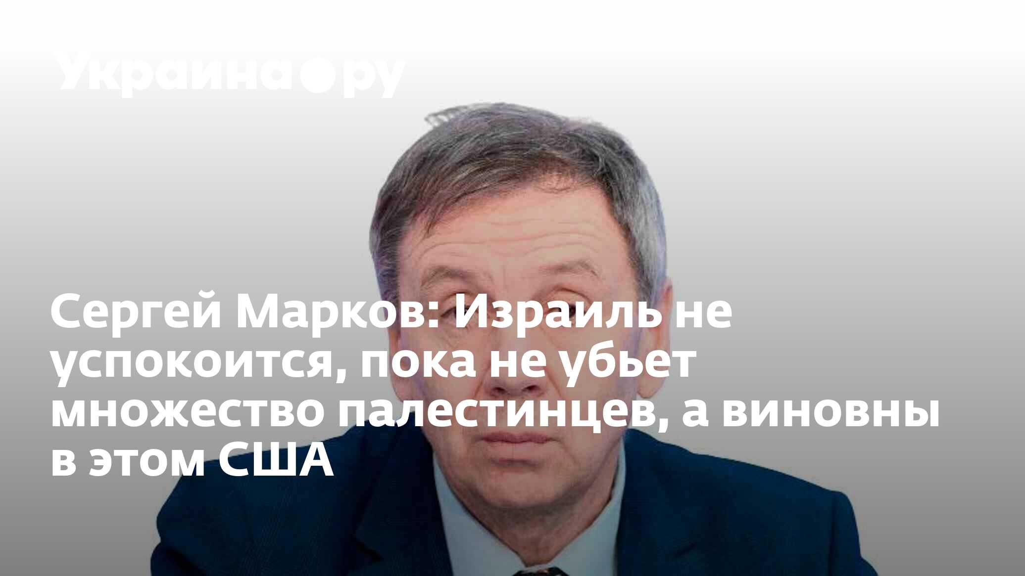 Сергей Марков: Израиль не успокоится, пока не убьет множество палестинцев,  а виновны в этом США - 12.12.2023 Украина.ру