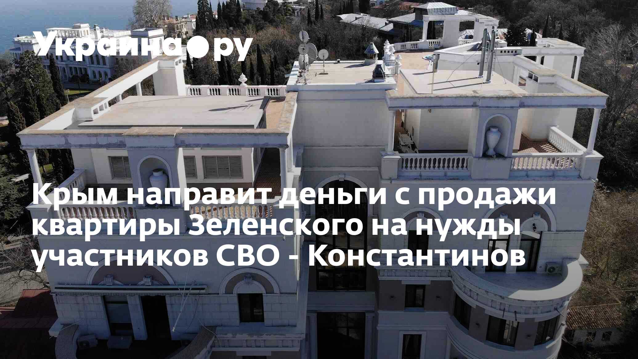 Крым направит деньги с продажи квартиры Зеленского на нужды участников СВО  - Константинов - 31.10.2023 Украина.ру