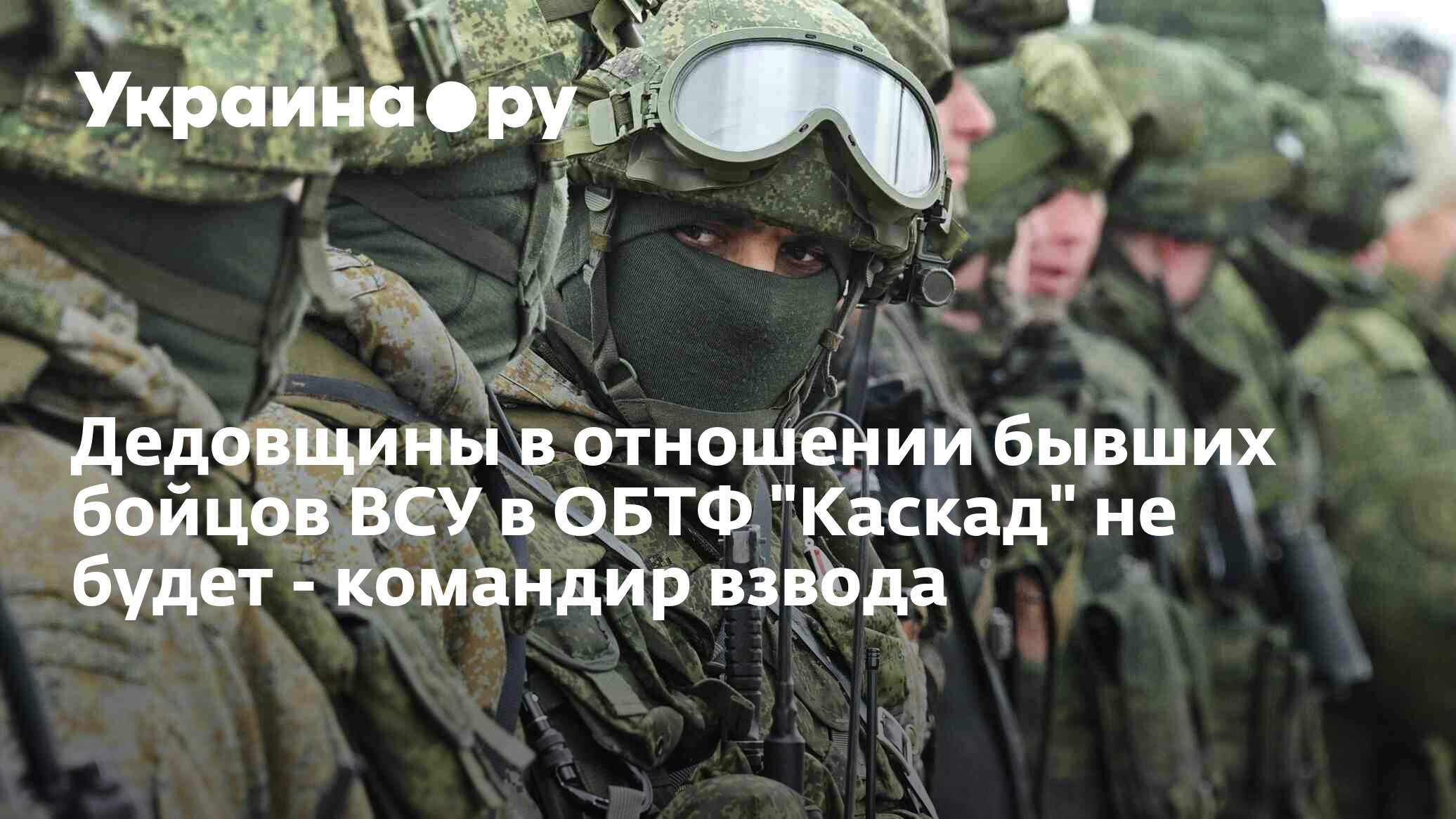 Дедовщины в отношении бывших бойцов ВСУ в ОБТФ "Каскад" не будет ...