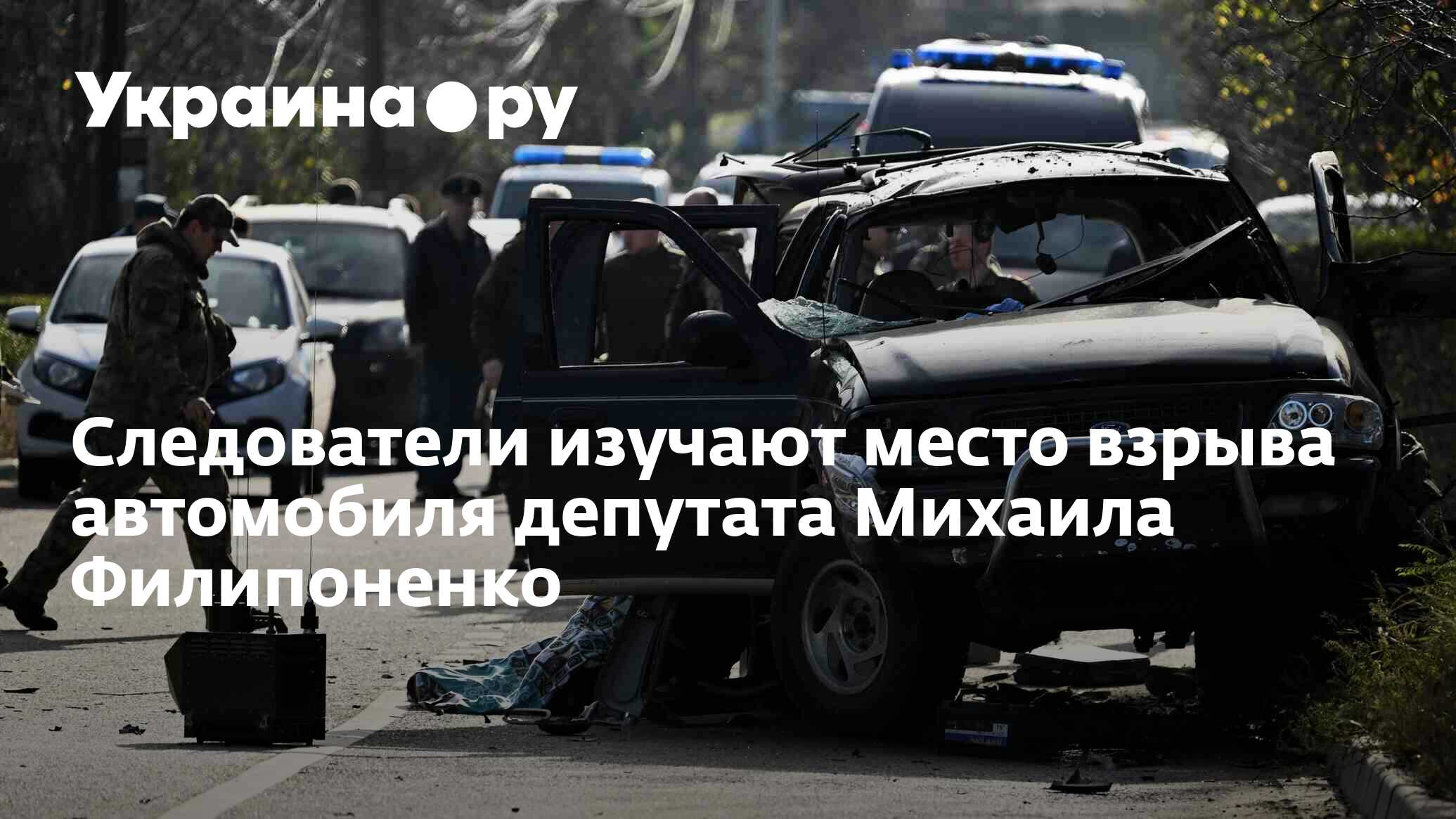 Следователи изучают место взрыва автомобиля депутата Михаила Филипоненко -  08.11.2023 Украина.ру