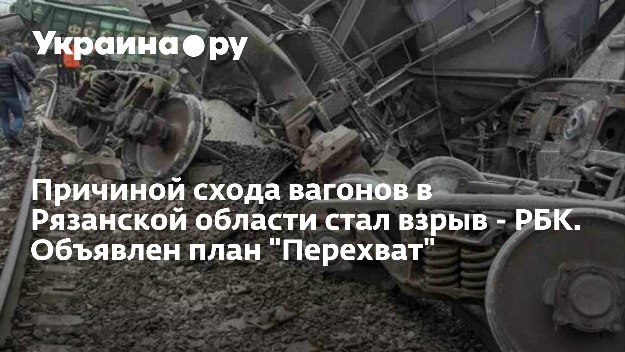 Причиной схода вагонов в Рязанской области стал взрыв - РБК. Объявлен план 