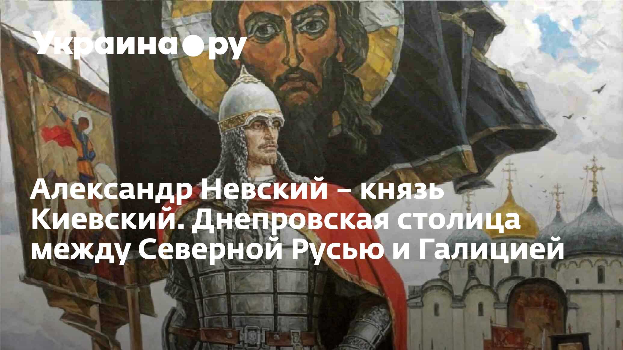 Александр Невский – князь Киевский. Днепровская столица между Северной  Русью и Галицией - 14.11.2023 Украина.ру