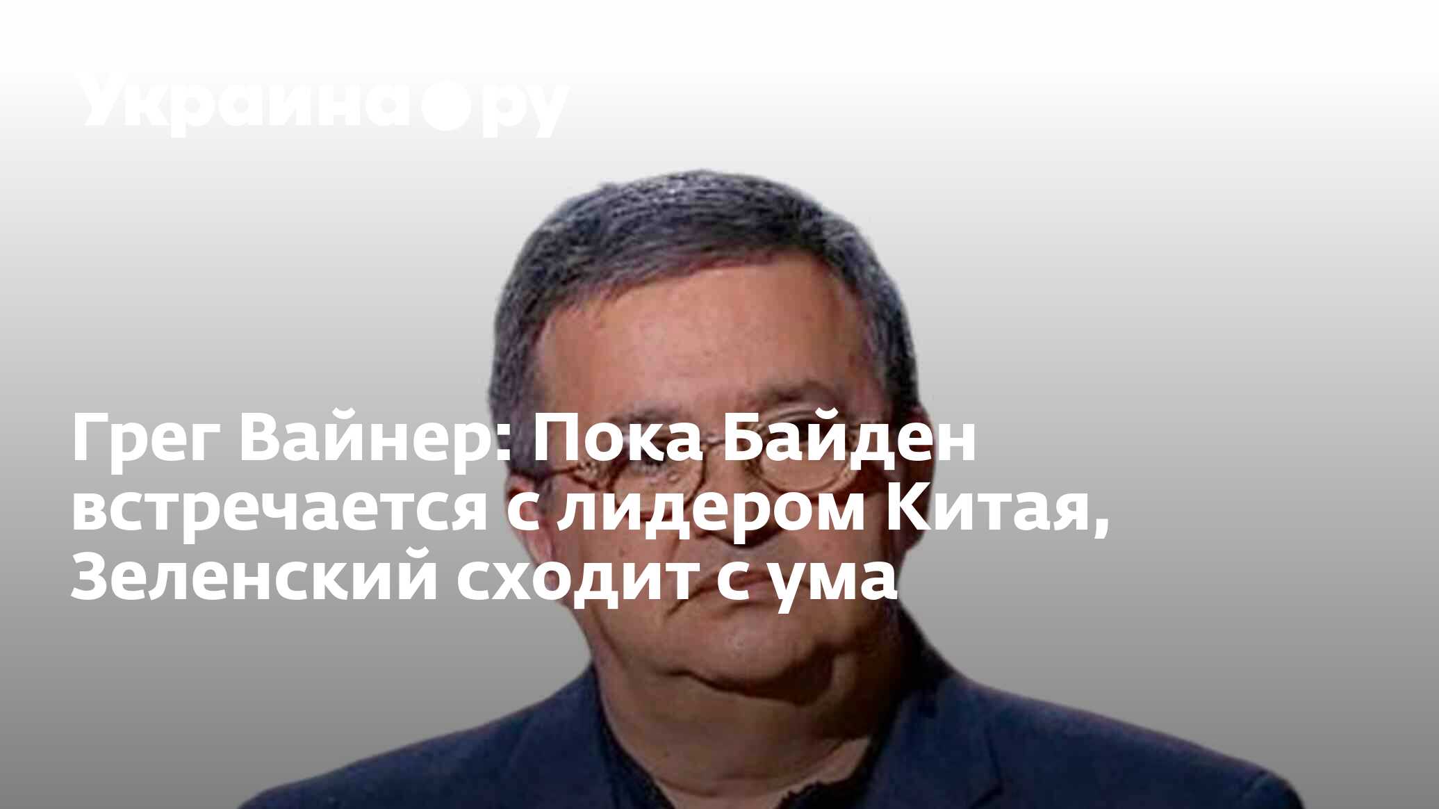 Грег Вайнер: Пока Байден встречается с лидером Китая, Зеленский сходит с  ума - 15.11.2023 Украина.ру