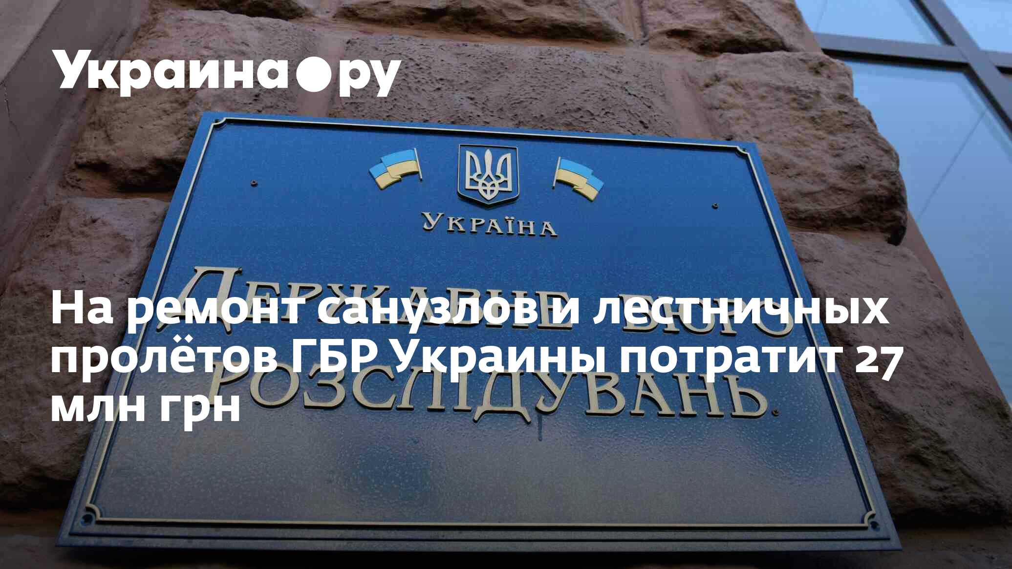 На ремонт санузлов и лестничных пролётов ГБР Украины потратит 27 млн ...