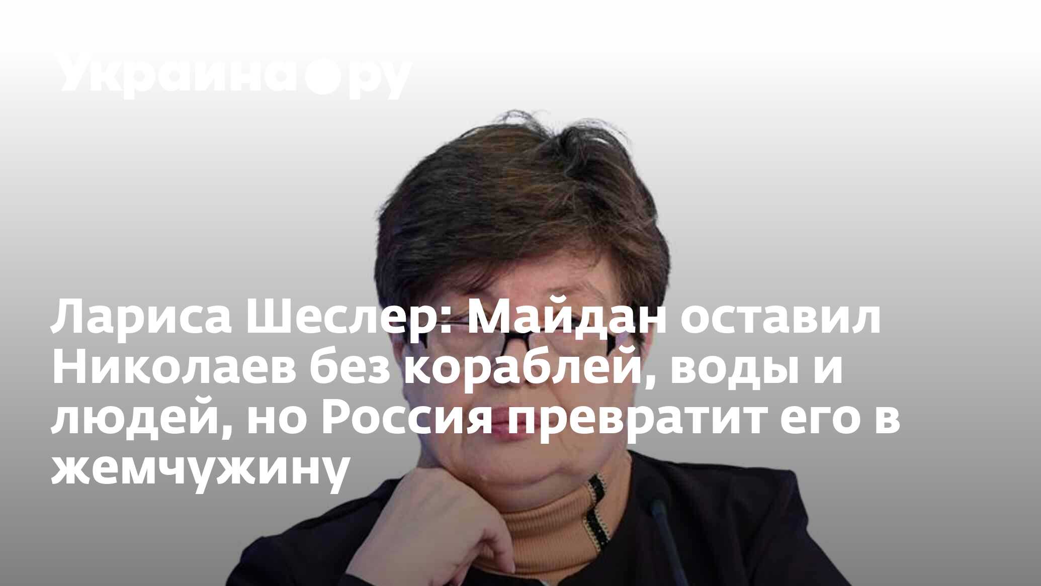 Лариса Шеслер: Майдан оставил Николаев без кораблей, воды и людей, но  Россия превратит его в жемчужину - 22.11.2023 Украина.ру