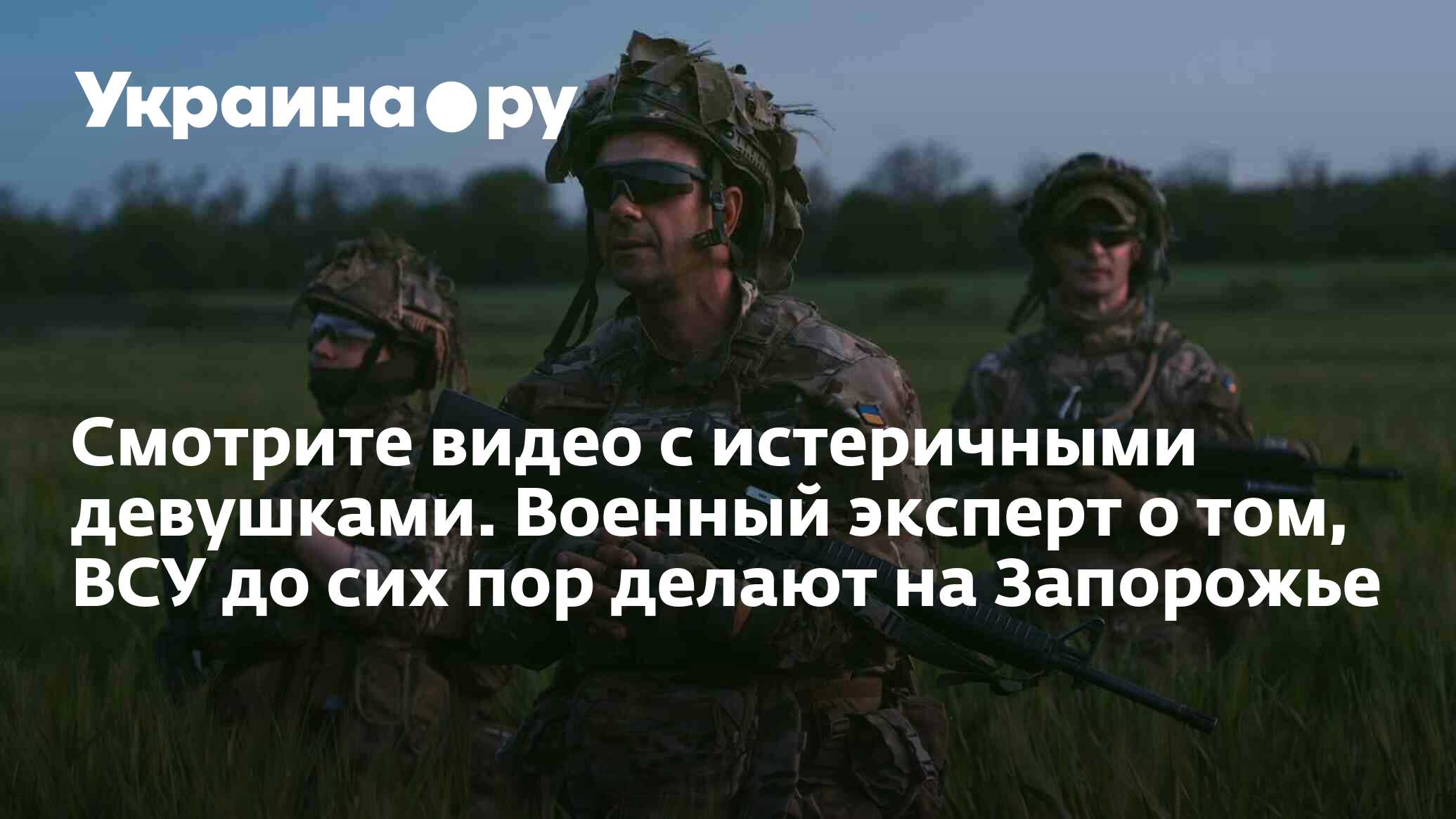 Смотрите видео с истеричными девушками. Военный эксперт о том, ВСУ до сих  пор делают на Запорожье - 27.11.2023 Украина.ру