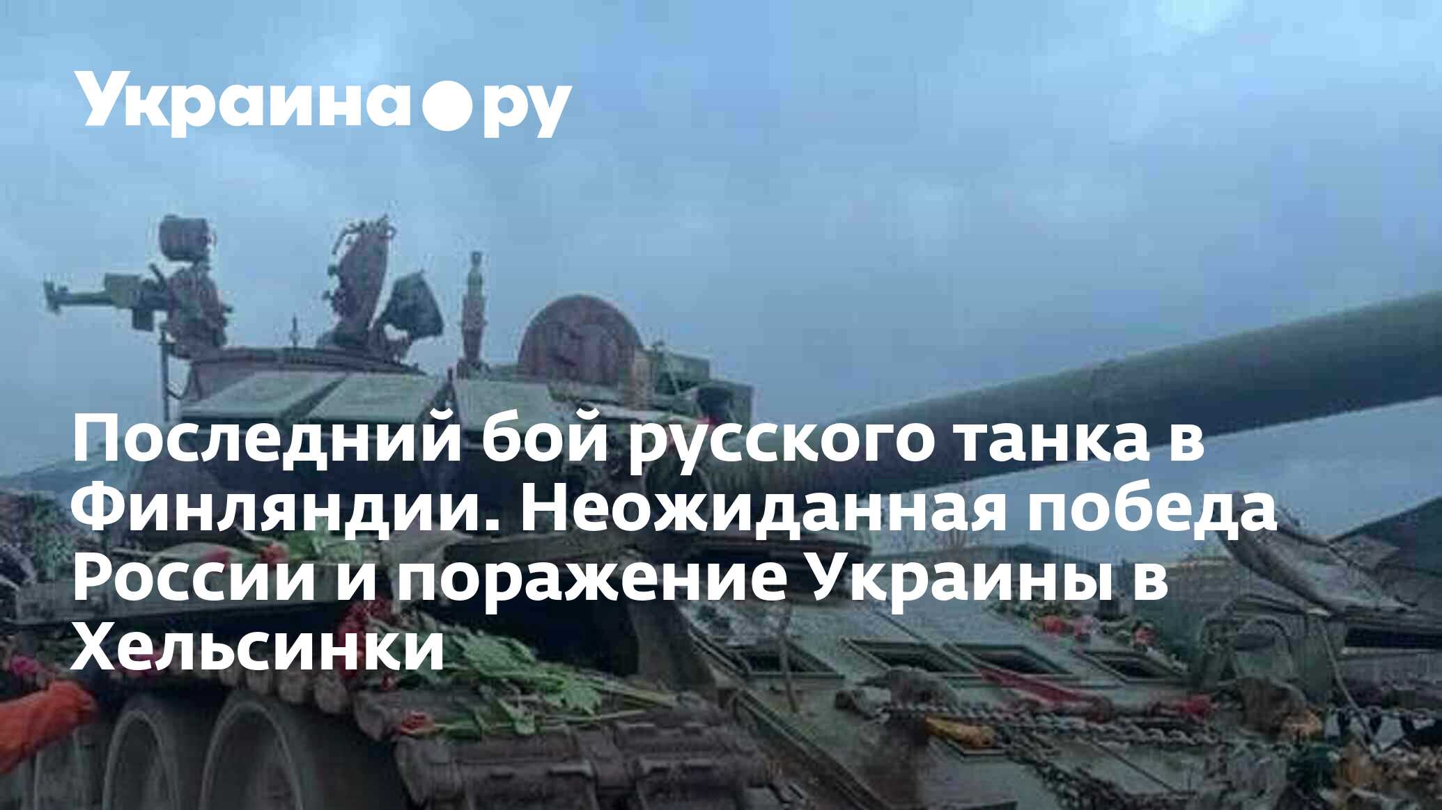 Последний бой русского танка в Финляндии. Неожиданная победа России и  поражение Украины в Хельсинки - 27.11.2023 Украина.ру