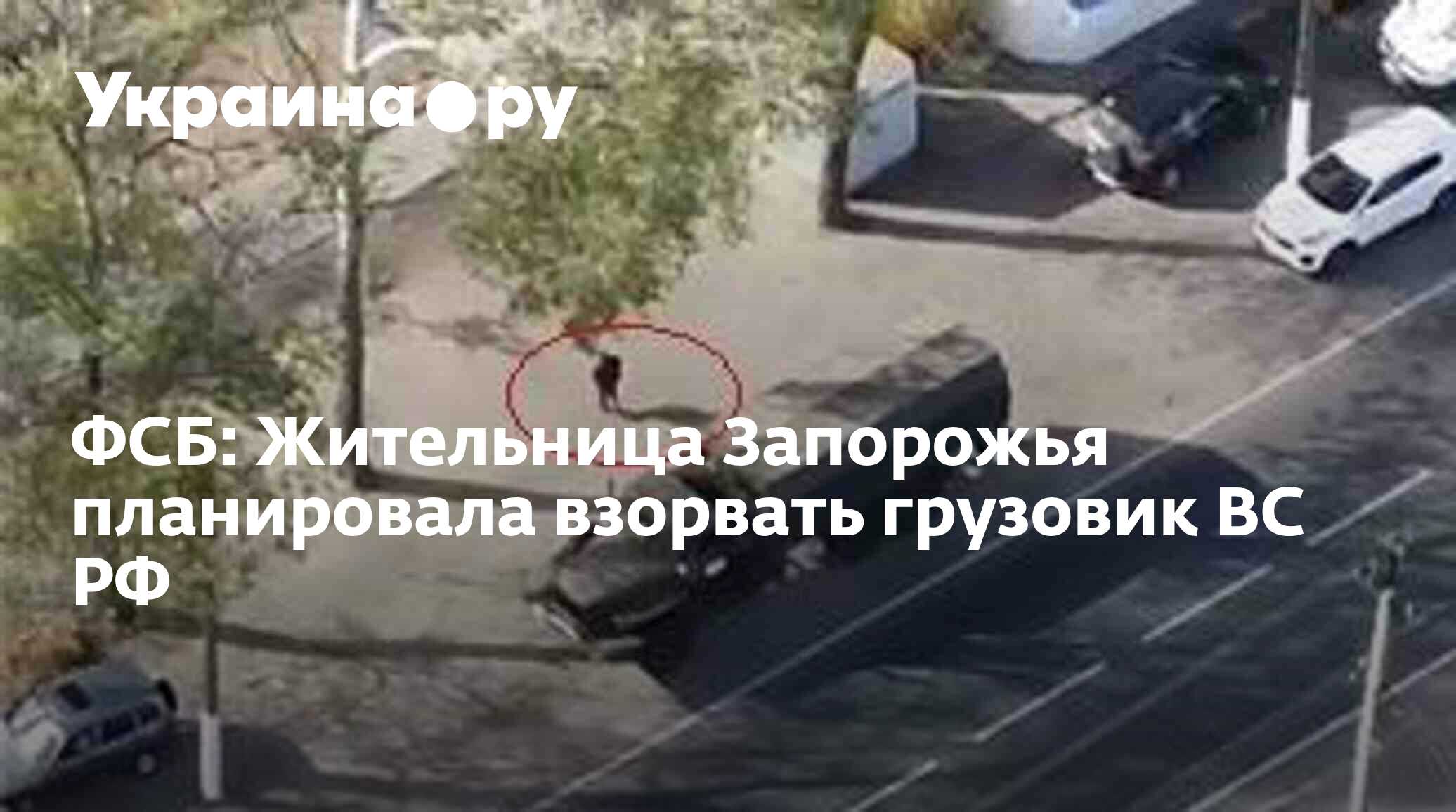 ФСБ: Жительница Запорожья планировала взорвать грузовик ВС РФ - 27.11. ...
