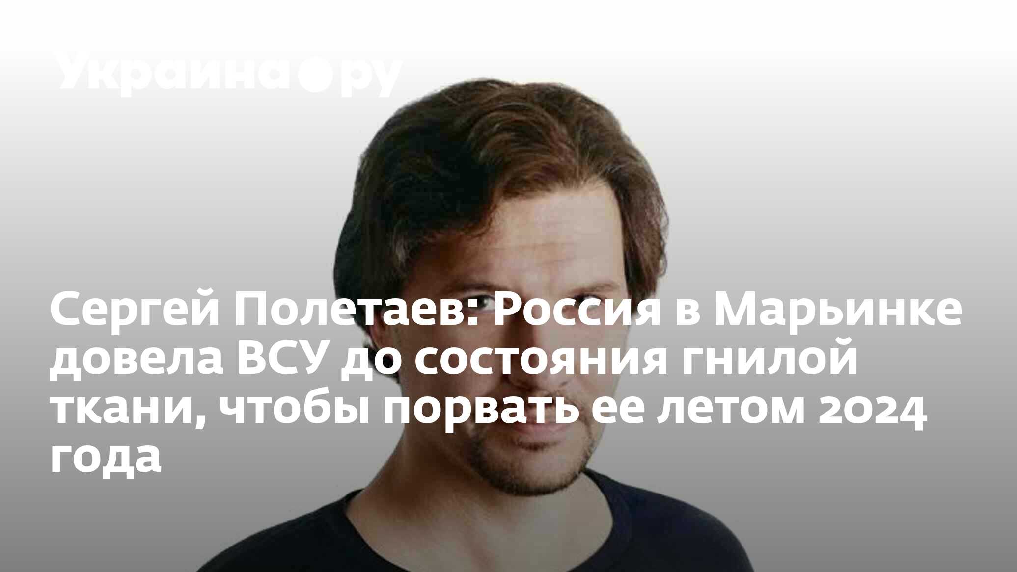 Сергей Полетаев: Россия в Марьинке довела ВСУ до состояния гнилой ткани,  чтобы порвать ее летом 2024 года - 05.12.2023 Украина.ру