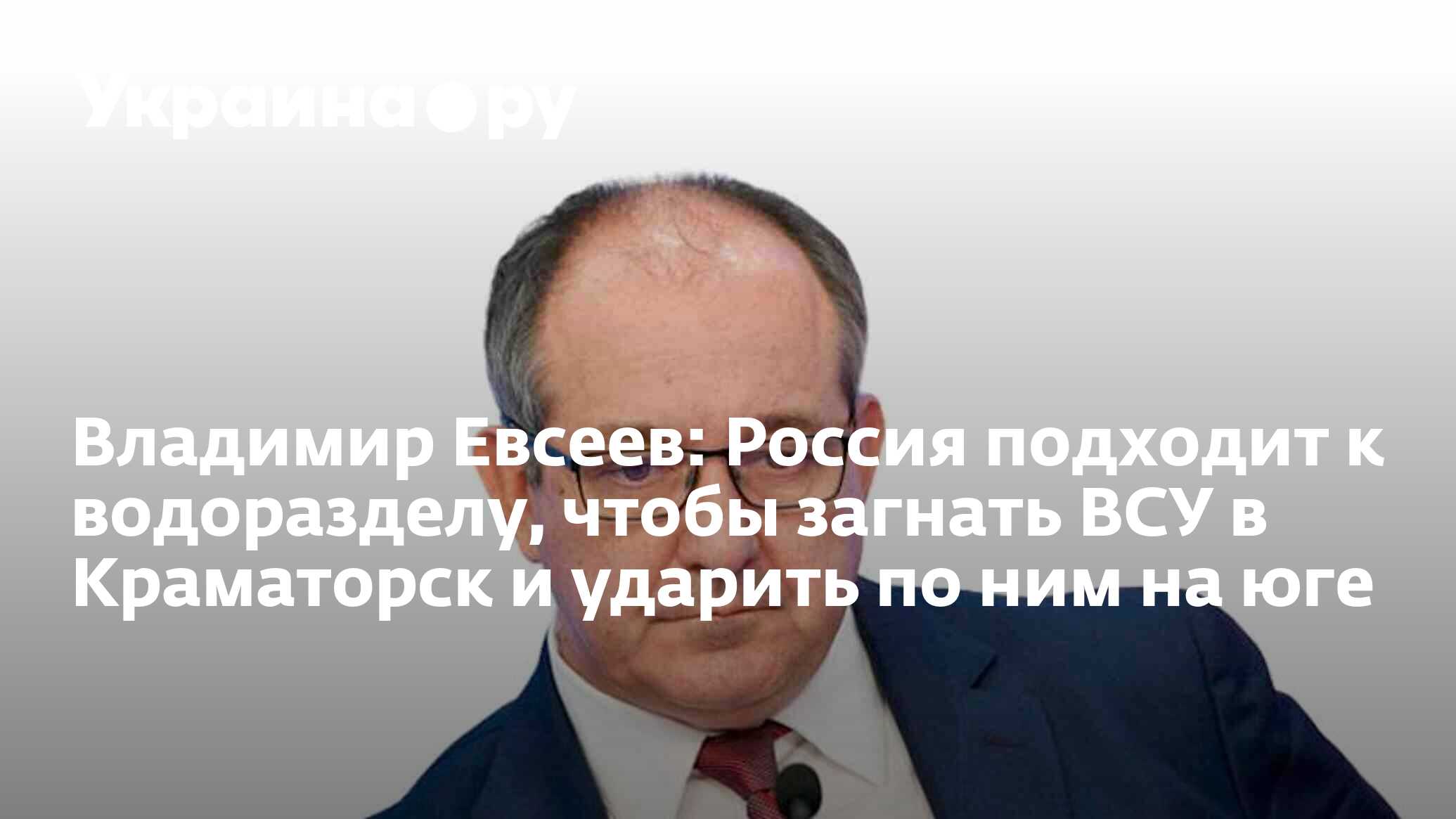 Владимир Евсеев: Россия подходит к водоразделу, чтобы загнать ВСУ в  Краматорск и ударить по ним на юге - 08.12.2023 Украина.ру