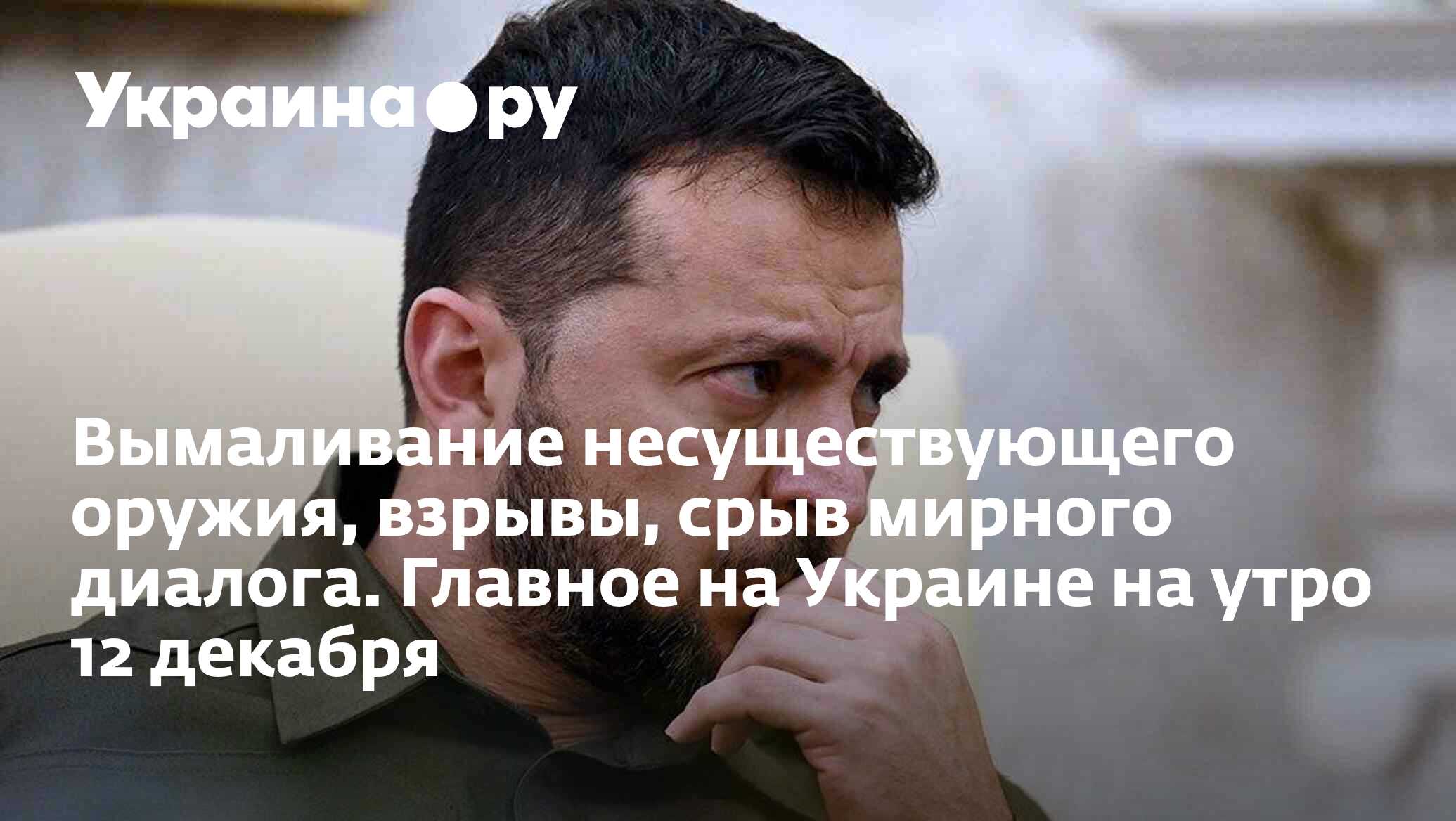 Вымаливание несуществующего оружия, взрывы, срыв мирного диалога. Главное  на Украине на утро 12 декабря - 12.12.2023 Украина.ру