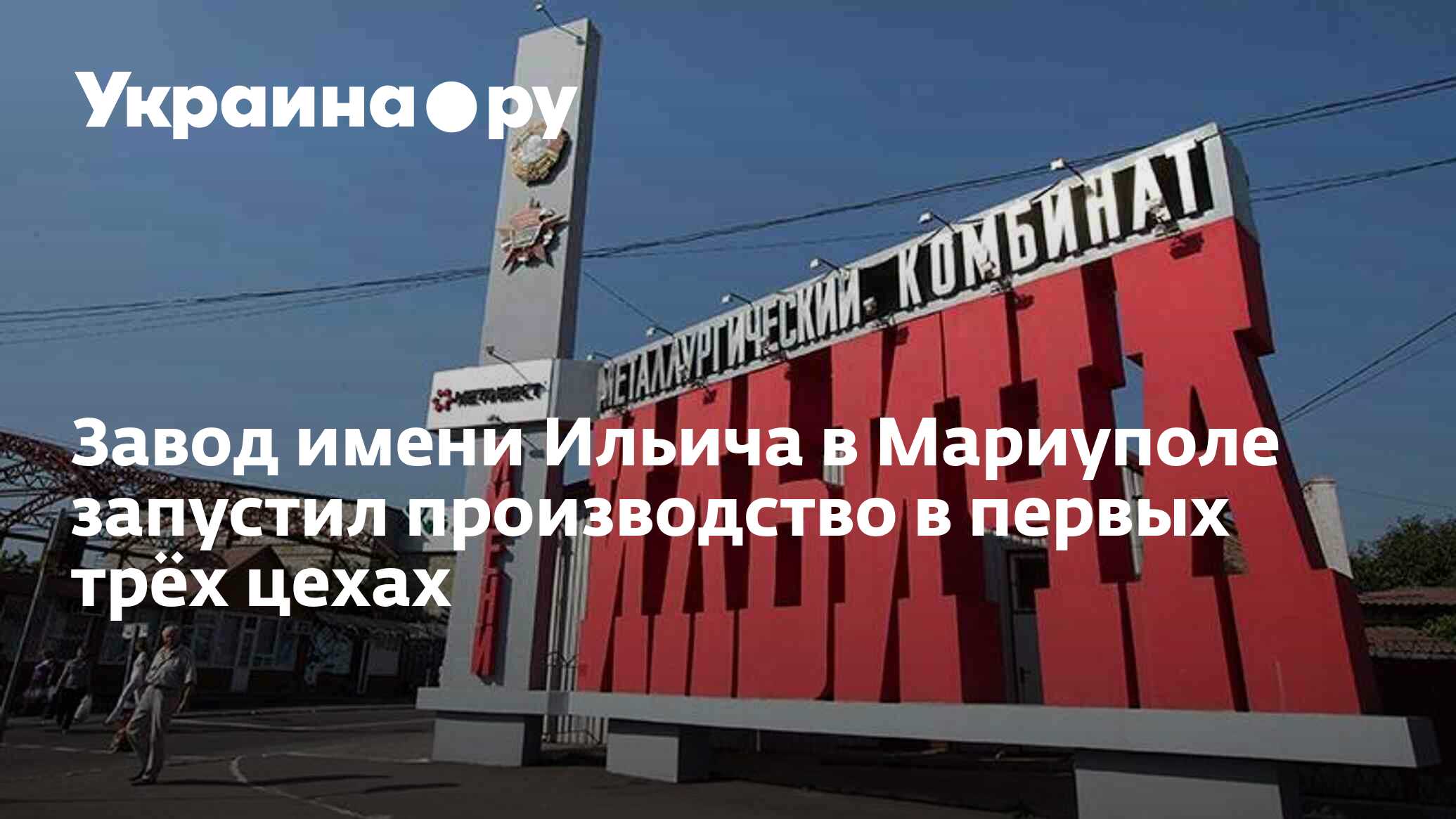 Завод имени Ильича в Мариуполе запустил производство в первых трёх цехах -  13.12.2023 Украина.ру