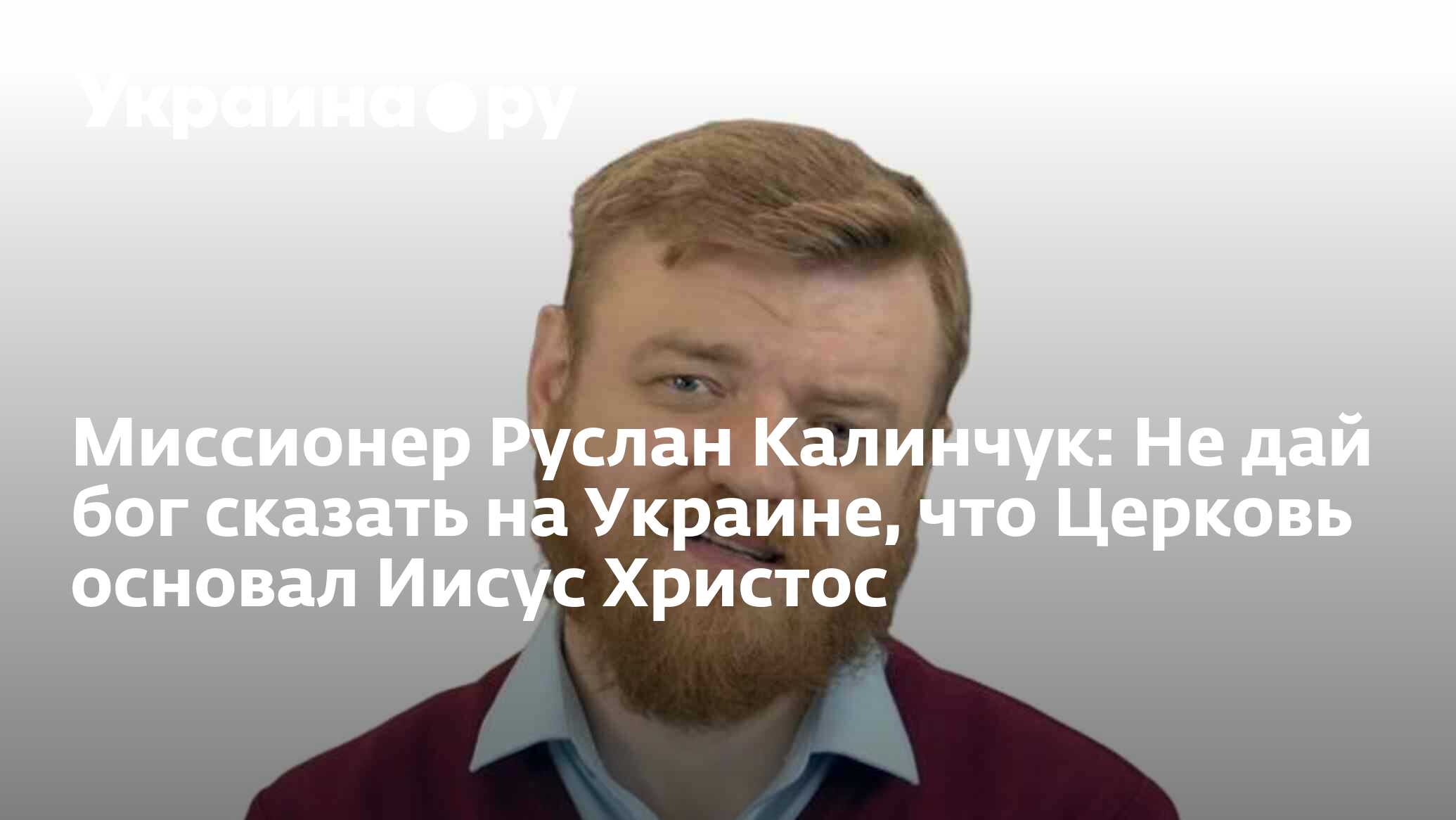 Миссионер Руслан Калинчук: Не дай бог сказать на Украине, что Церковь  основал Иисус Христос - 25.12.2023 Украина.ру