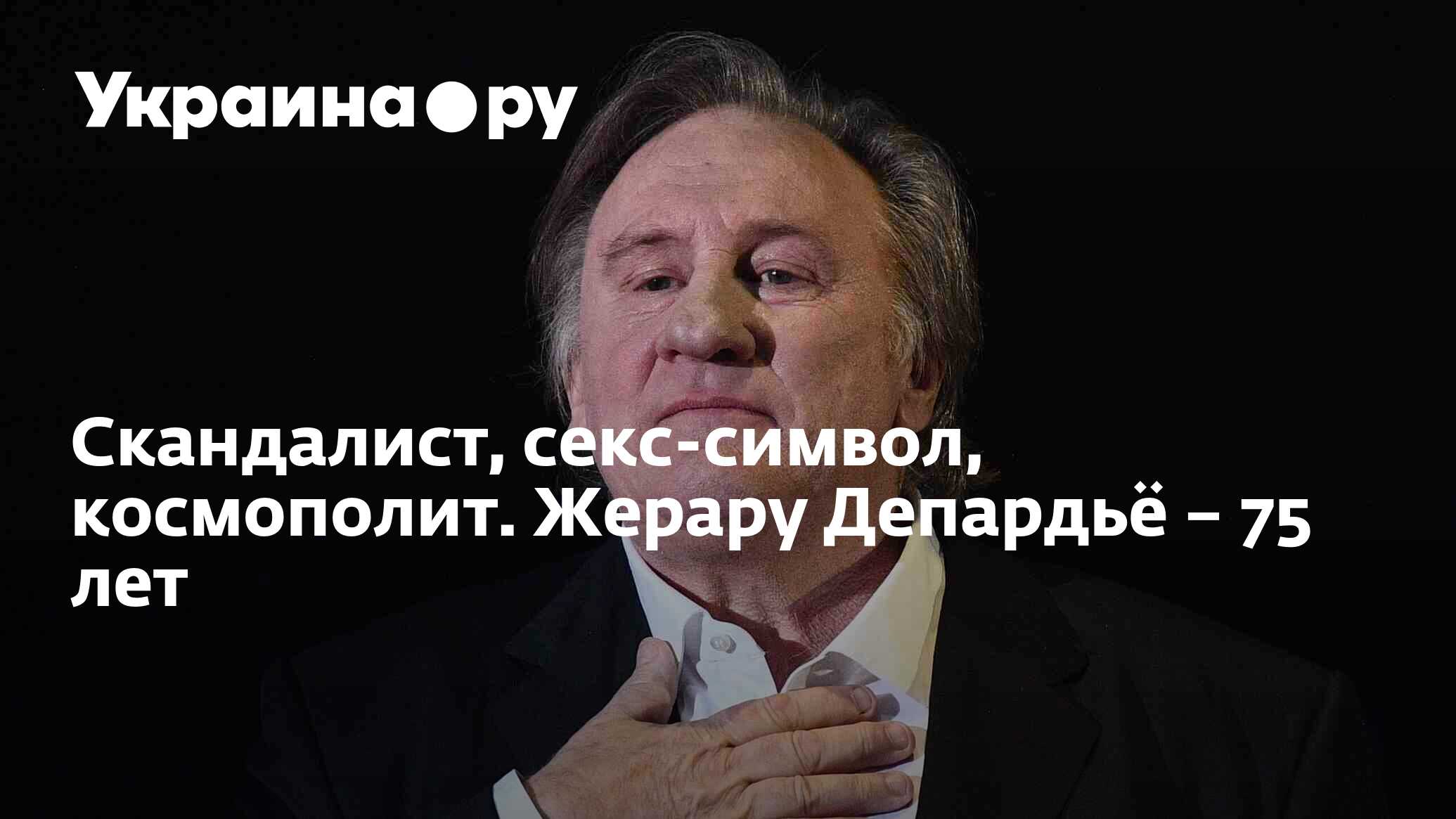 Скандалист, секс-символ, космополит. Жерару Депардьё – 75 лет - 27.12.2023  Украина.ру