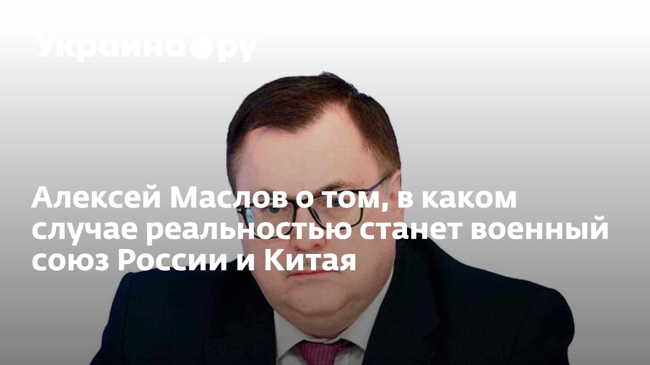 Алексей Маслов о том, в каком случае реальностью станет военный союз России  и Китая - 09.01.2024 Украина.ру