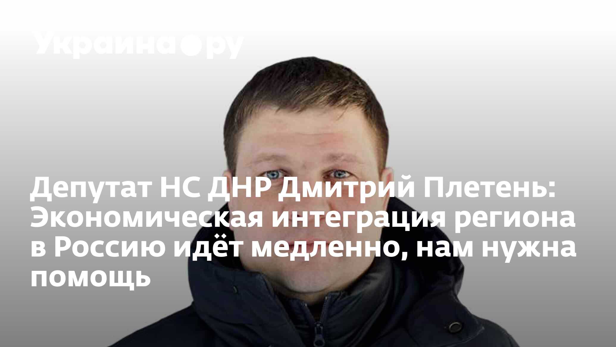 Депутат НС ДНР Дмитрий Плетень: Экономическая интеграция региона в Россию  идёт медленно, нам нужна помощь - 22.01.2024 Украина.ру