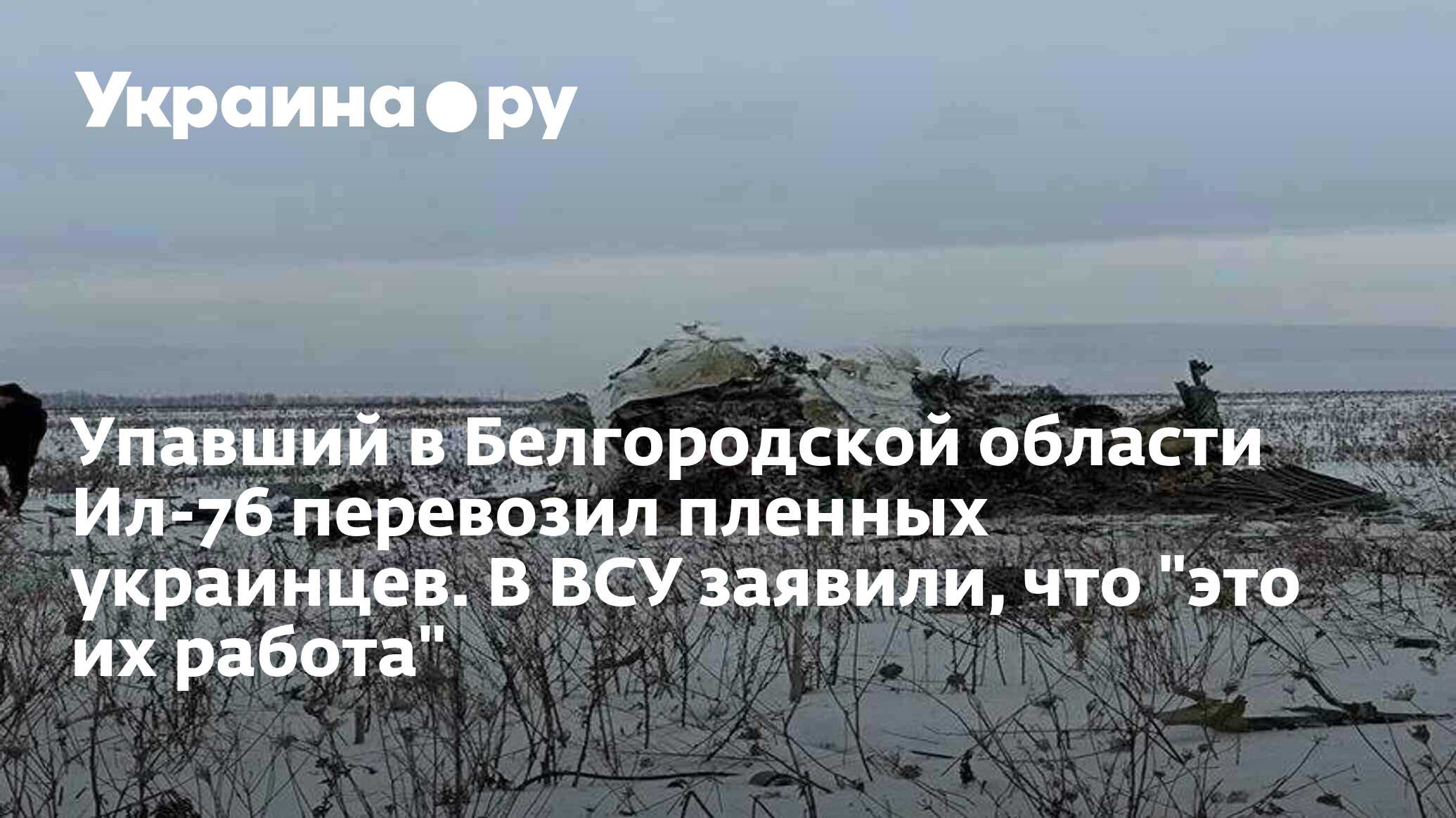 Упавший в Белгородской области Ил-76 перевозил пленных украинцев. В ВСУ  заявили, что 