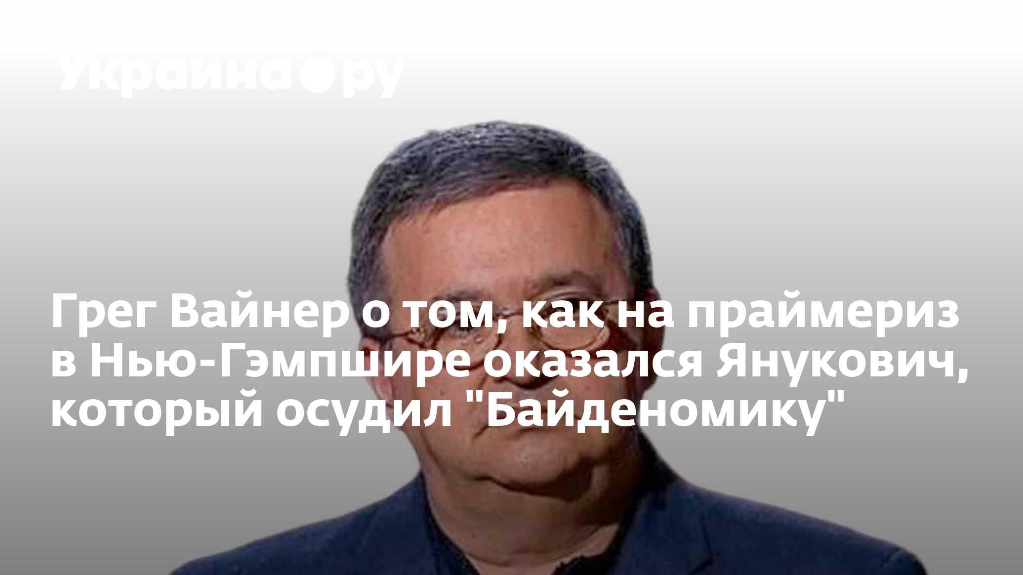 Грег Вайнер о том, как на праймериз в Нью-Гэмпшире оказался Янукович,  который осудил 