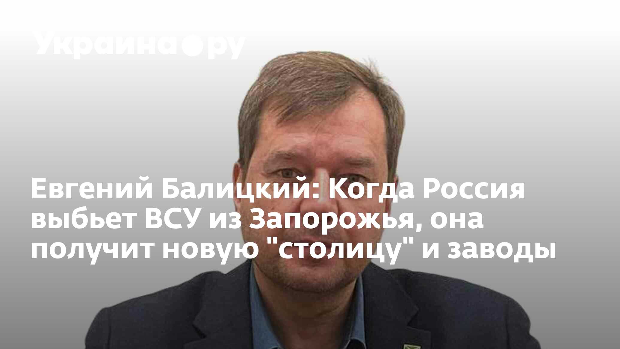 Евгений Балицкий: Когда Россия выбьет ВСУ из Запорожья, она получит новую  