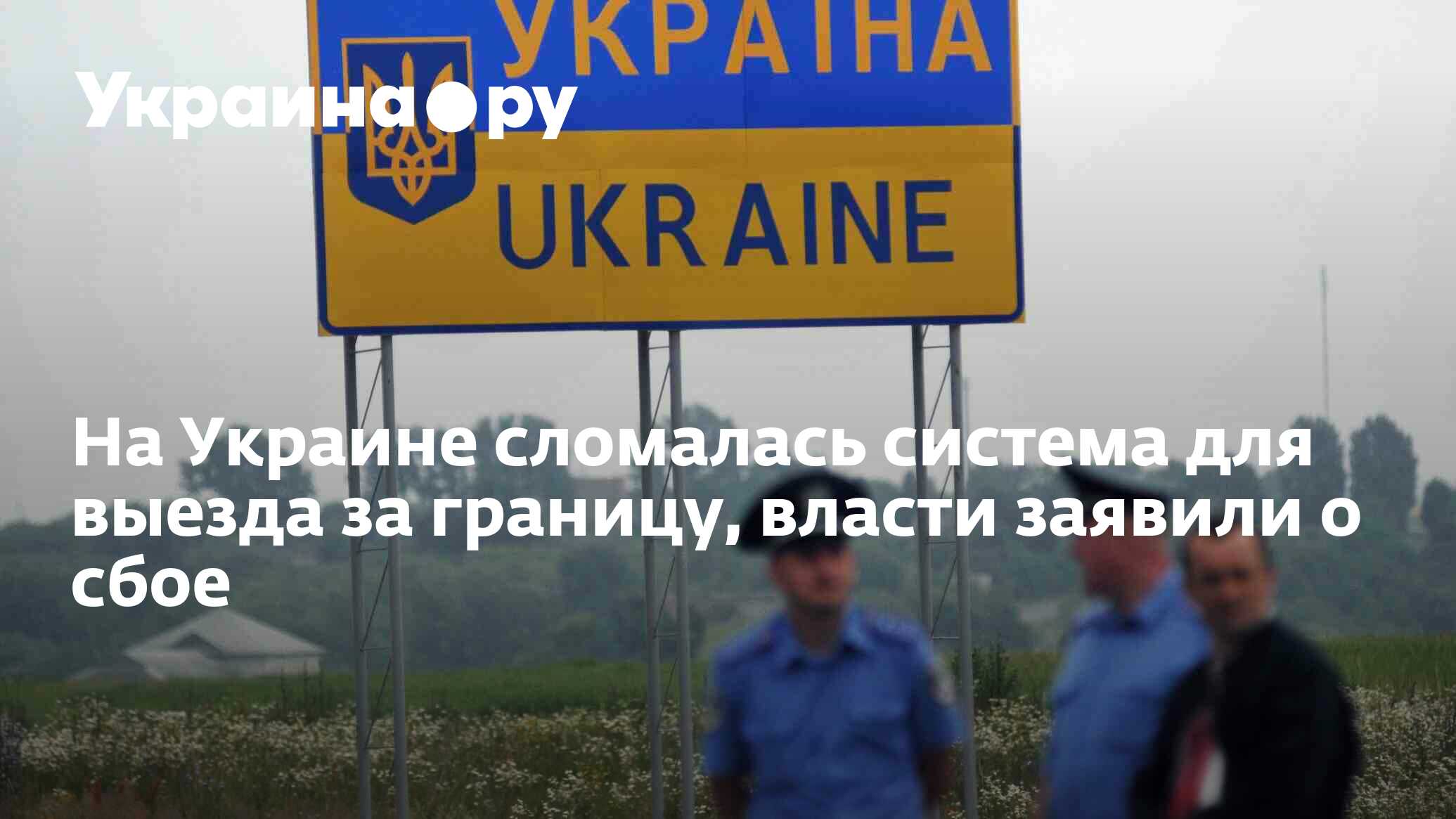 На Украине сломалась система для выезда за границу, власти заявили о ...