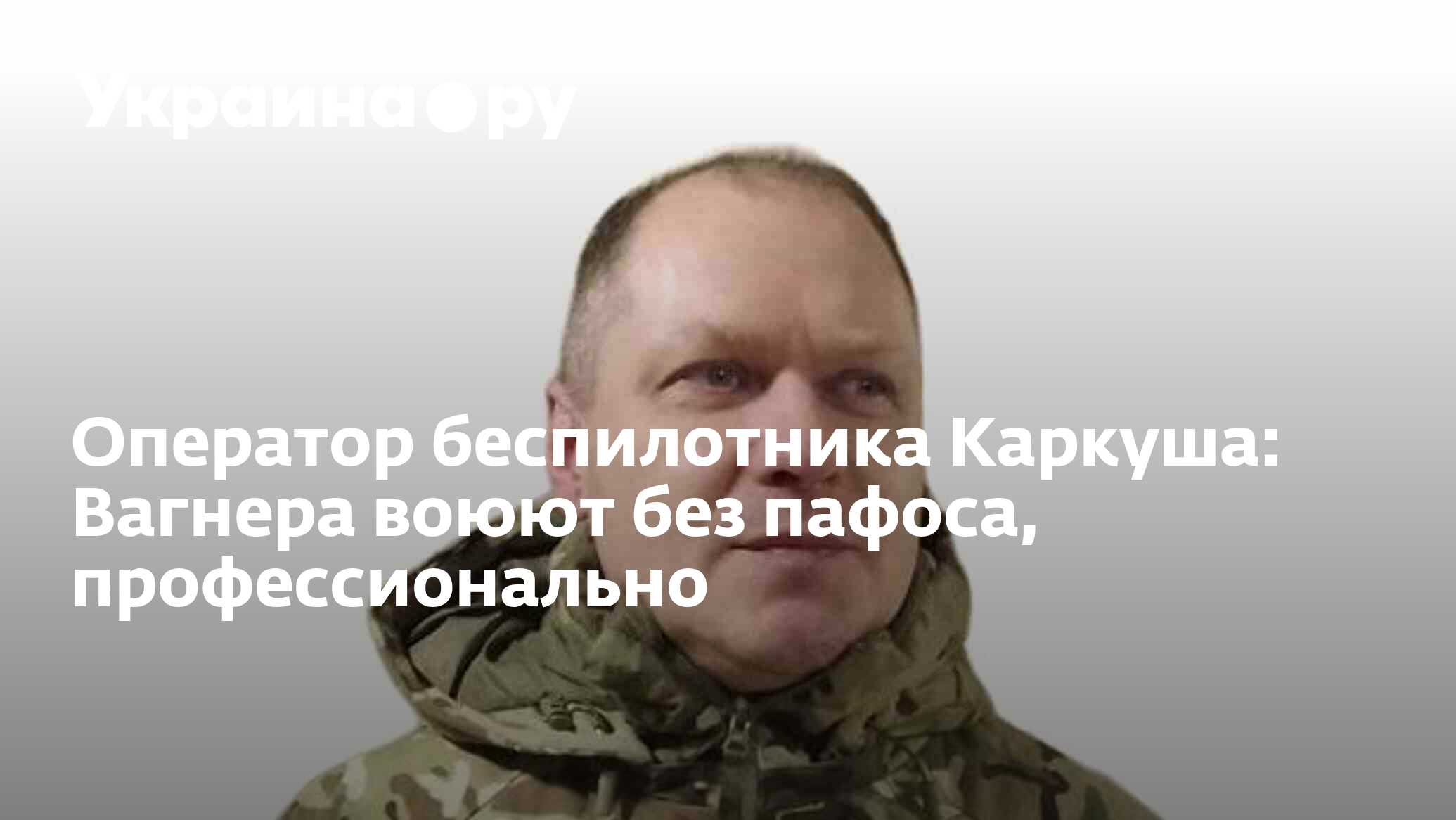 Оператор беспилотника Каркуша: Вагнера воюют без пафоса, профессионально -  03.02.2024 Украина.ру