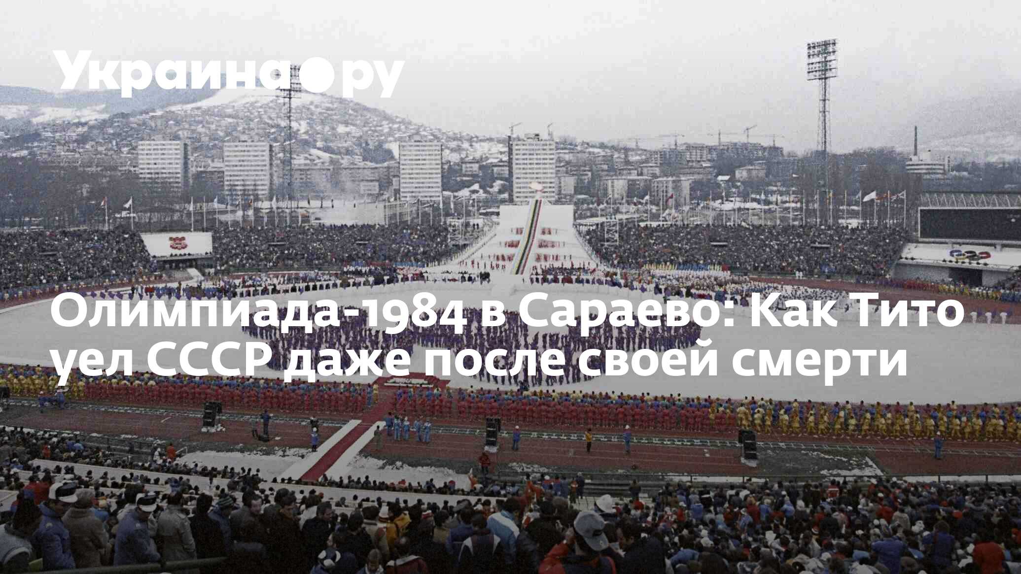 Олимпиада-1984 в Сараево: Как Тито уел СССР даже после своей смерти -  08.02.2024 Украина.ру