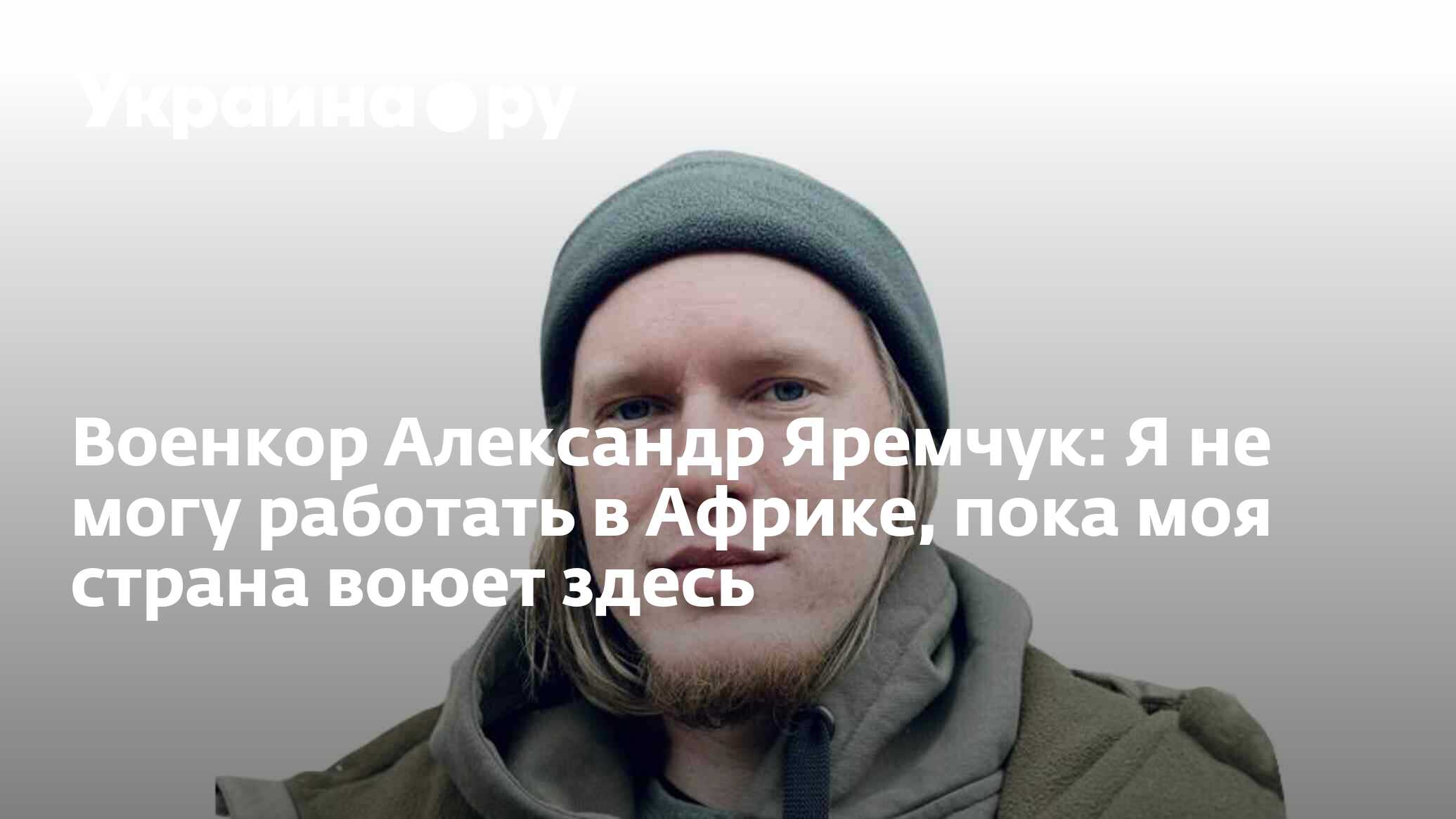 Военкор Александр Яремчук: Я не могу работать в Африке, пока моя страна  воюет здесь - 27.02.2024 Украина.ру