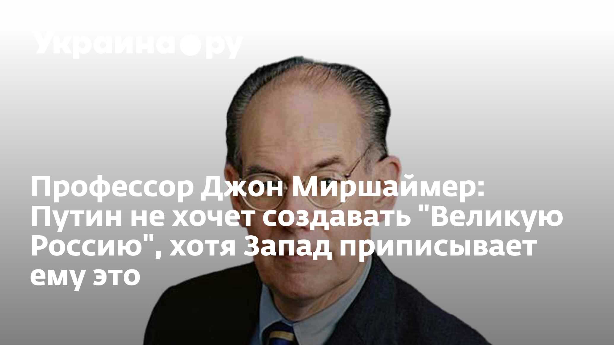 Профессор Джон Миршаймер: Путин не хочет создавать 