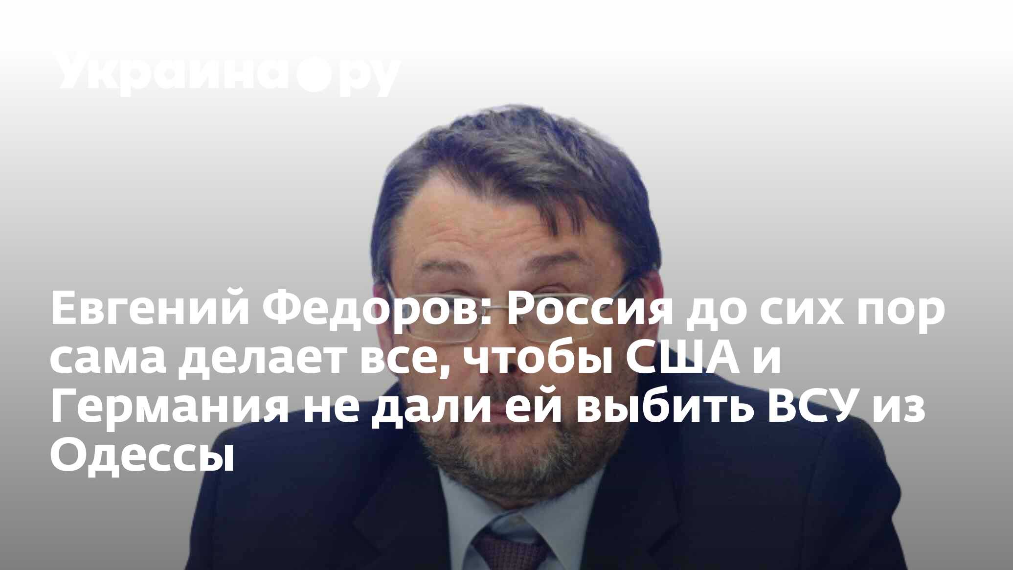 Евгений Федоров: Россия до сих пор сама делает все, чтобы США и Германия не  дали ей выбить ВСУ из Одессы - 27.02.2024 Украина.ру