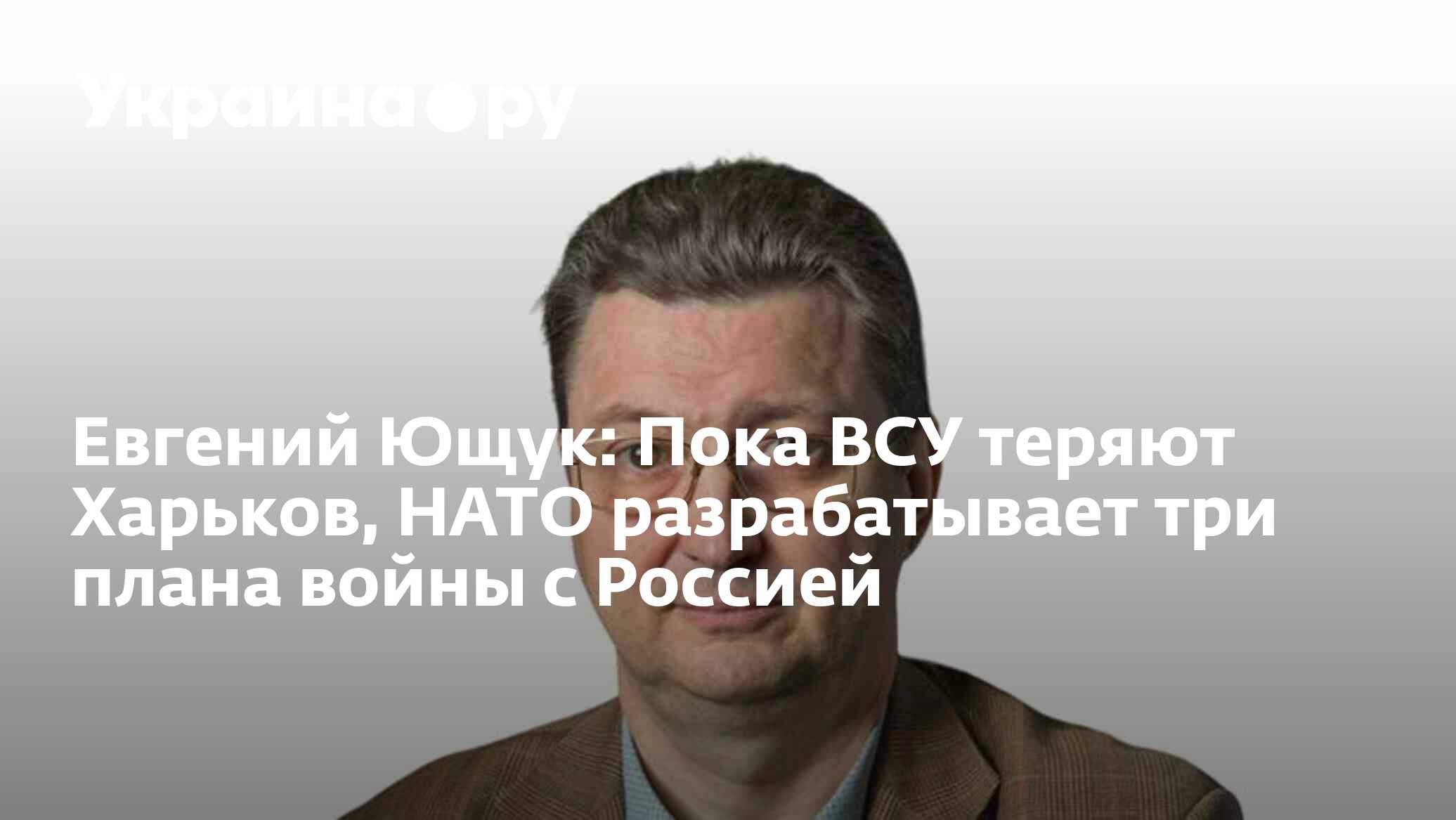 Евгений Ющук: Пока ВСУ теряют Харьков, НАТО разрабатывает три плана войны с  Россией - 29.02.2024 Украина.ру