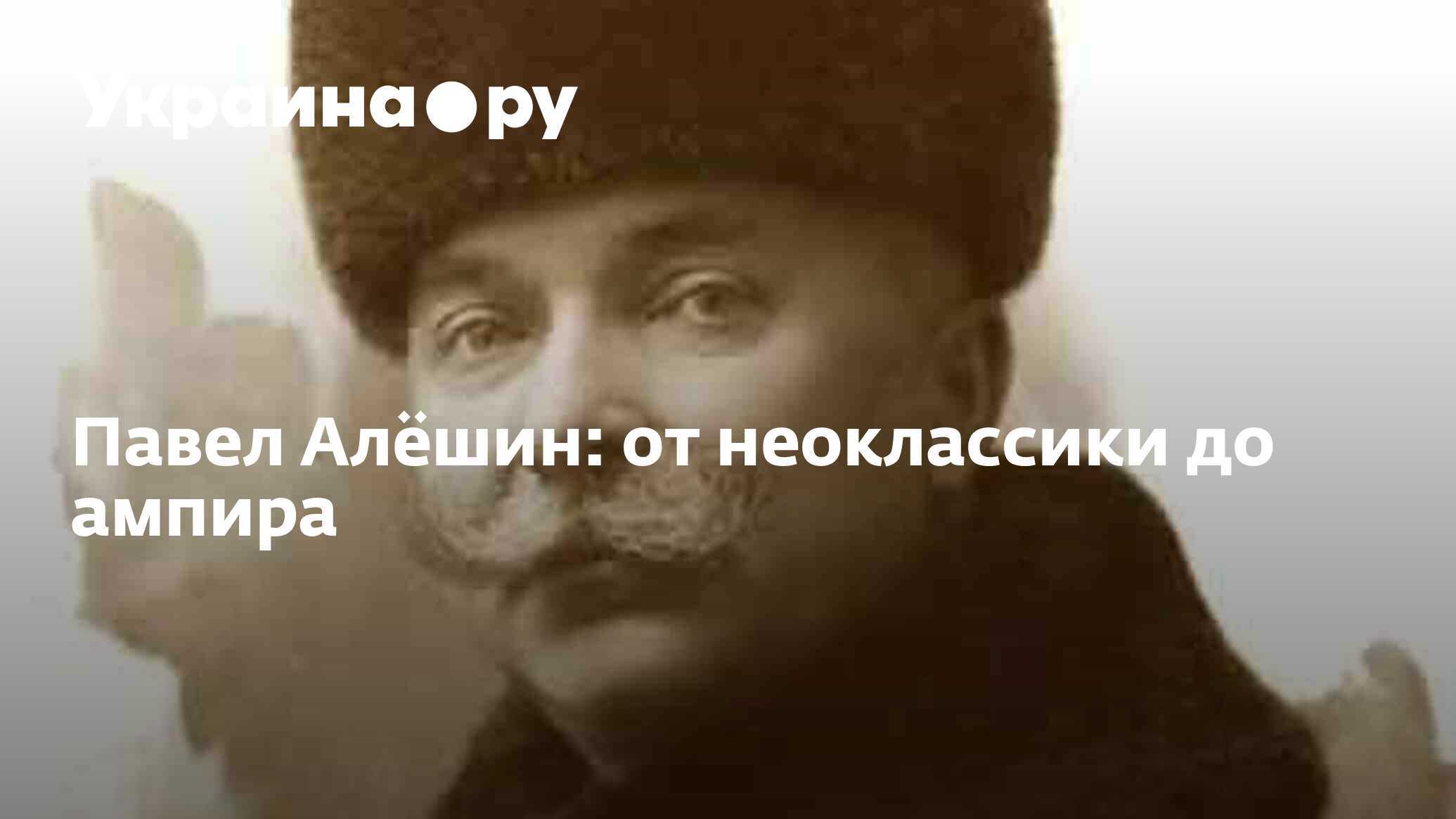 Павел Алёшин: от неоклассики до ампира - 04.03.2024 Украина.ру