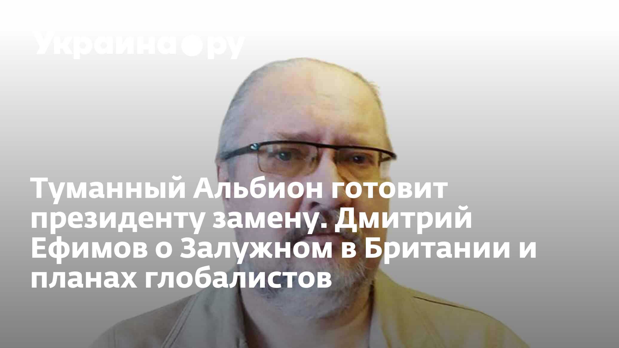 Туманный Альбион готовит президенту замену. Дмитрий Ефимов о Залужном в  Британии и планах глобалистов - 08.03.2024 Украина.ру