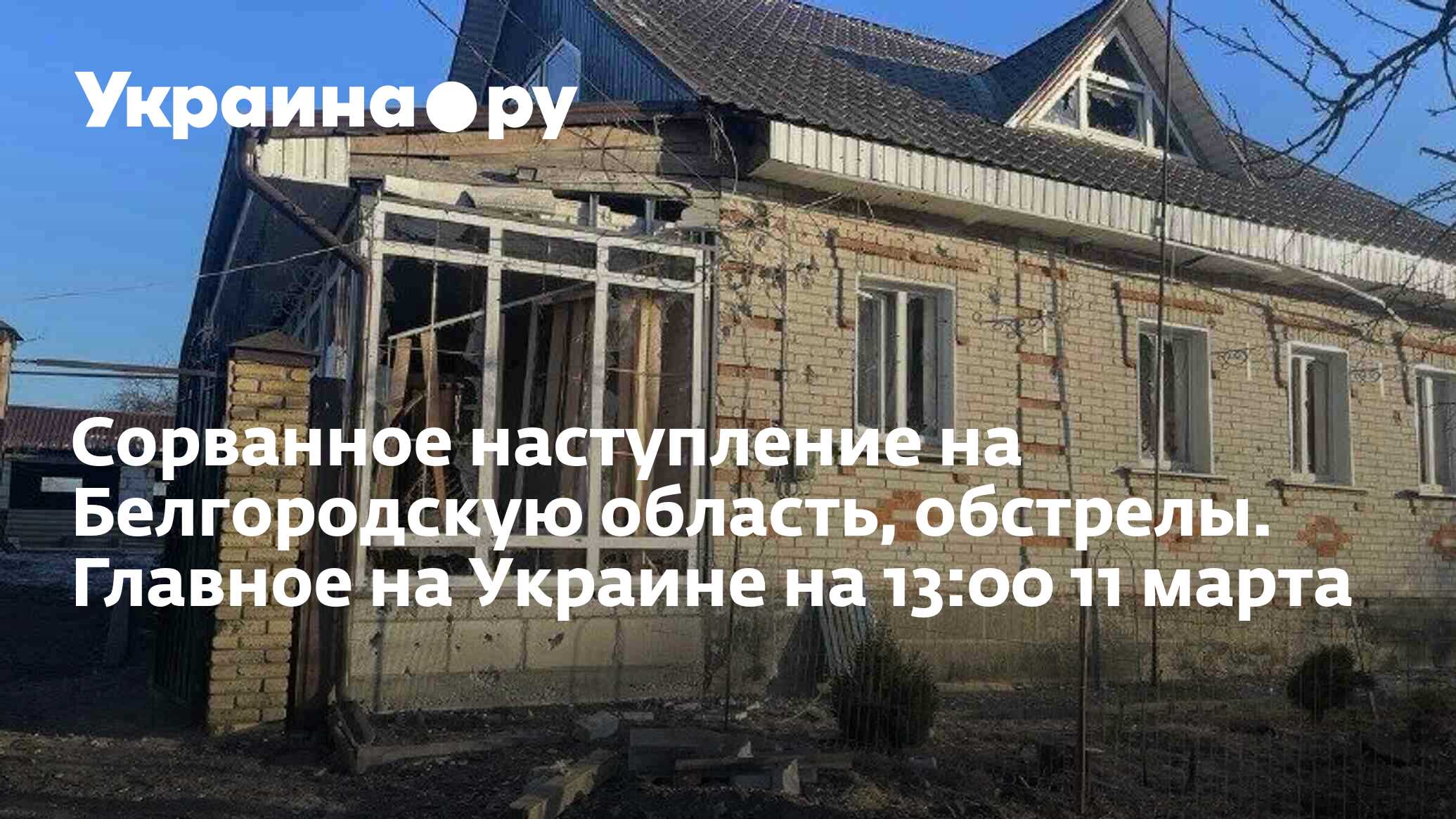 Сорванное наступление на Белгородскую область, обстрелы. Главное на Украине  на 13:00 11 марта - 11.03.2024 Украина.ру