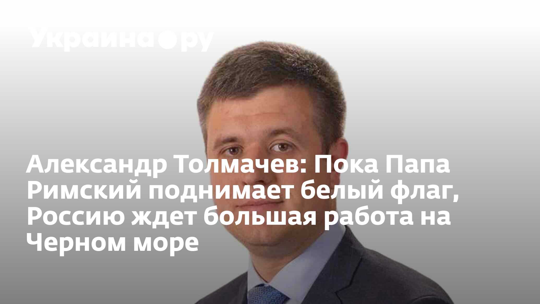 Александр Толмачев: Пока Папа Римский поднимает белый флаг, Россию ждет