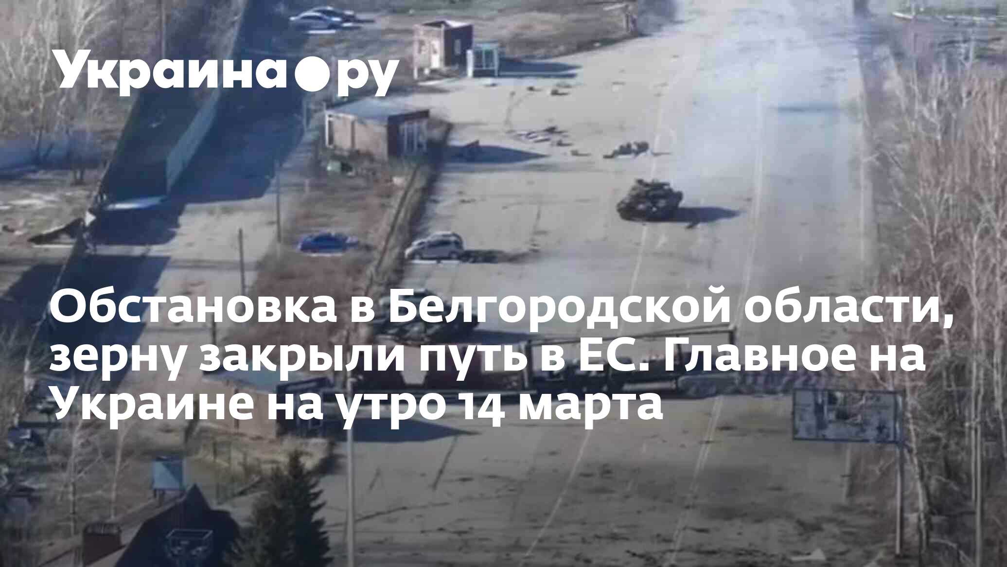 Обстановка в Белгородской области, зерну закрыли путь в ЕС. Главное на  Украине на утро 14 марта - 14.03.2024 Украина.ру