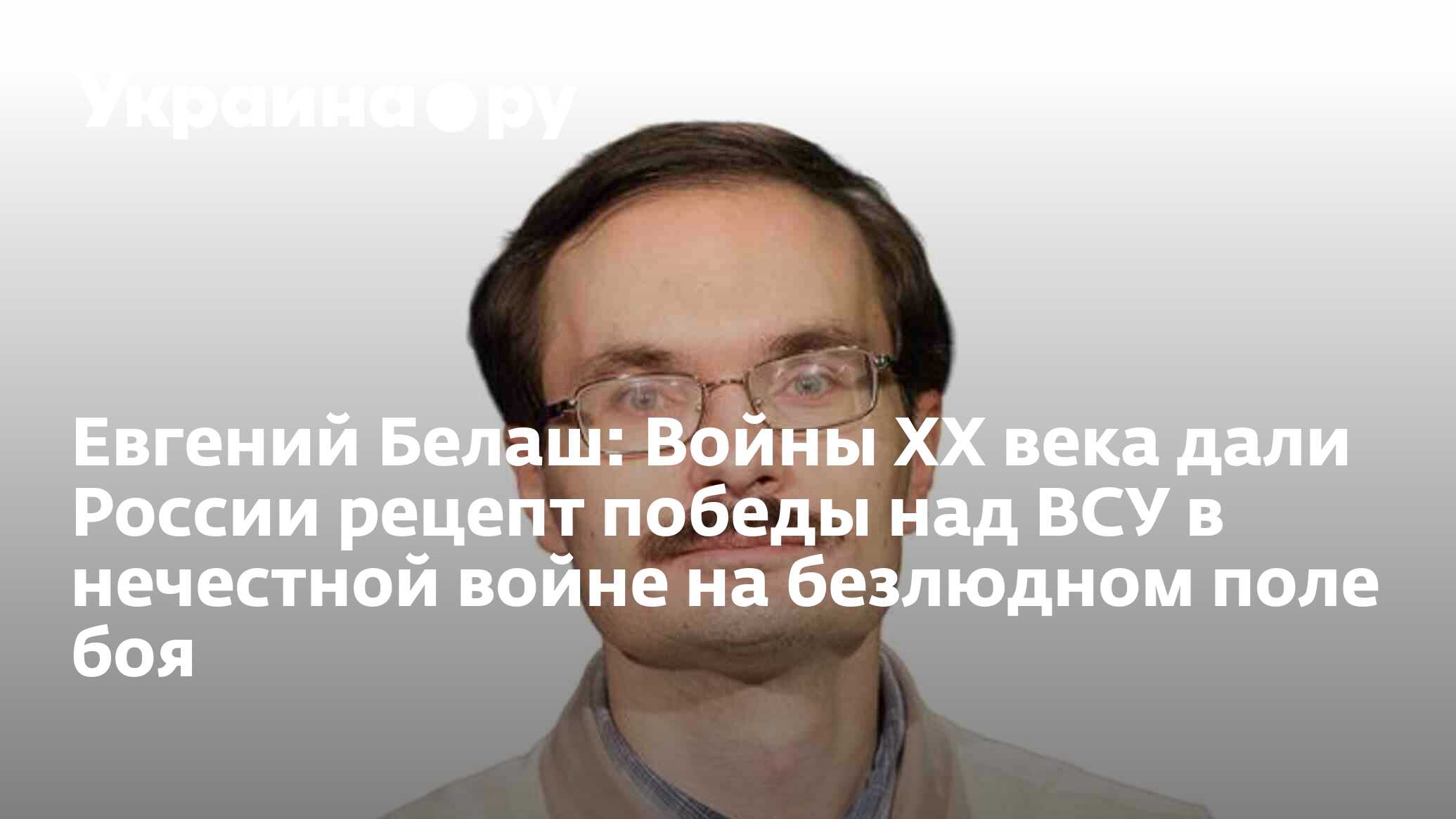 Евгений Белаш: Войны XX века дали России рецепт победы над ВСУ в нечестной  войне на безлюдном поле боя - 15.03.2024 Украина.ру