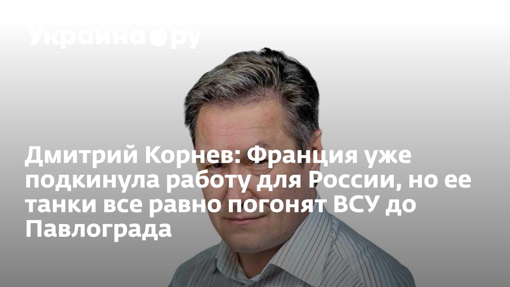 Дмитрий Корнев: Франция уже подкинула работу для России, но ее танки все  равно погонят ВСУ до Павлограда - 21.03.2024 Украина.ру