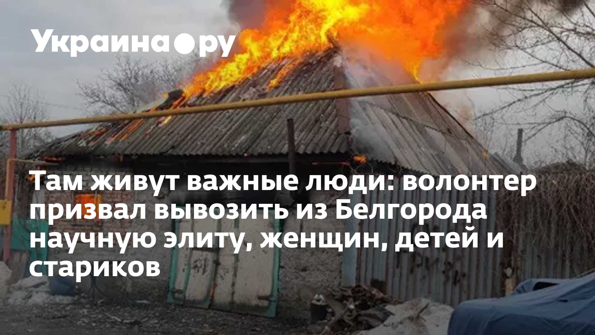 Там живут важные люди: волонтер призвал вывозить из Белгорода научную  элиту, женщин, детей и стариков - 25.03.2024 Украина.ру