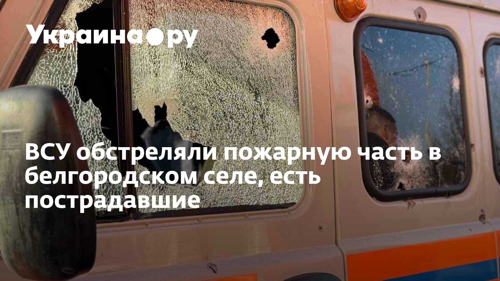 ВСУ обстреляли пожарную часть в белгородском селе, есть пострадавшие -  26.03.2024 Украина.ру