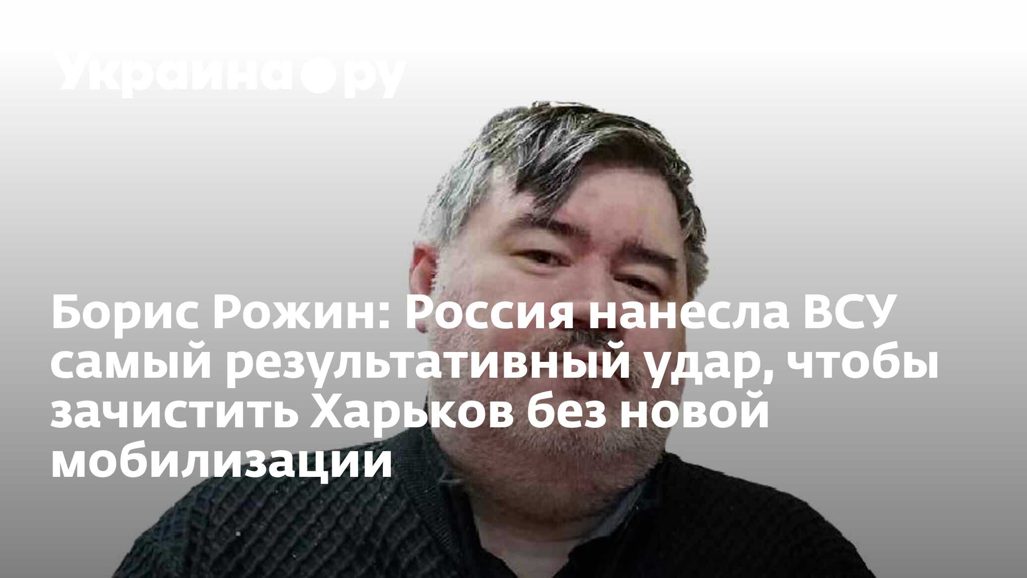 Борис Рожин: Россия нанесла ВСУ самый результативный удар, чтобы зачистить  Харьков без новой мобилизации - 28.03.2024 Украина.ру