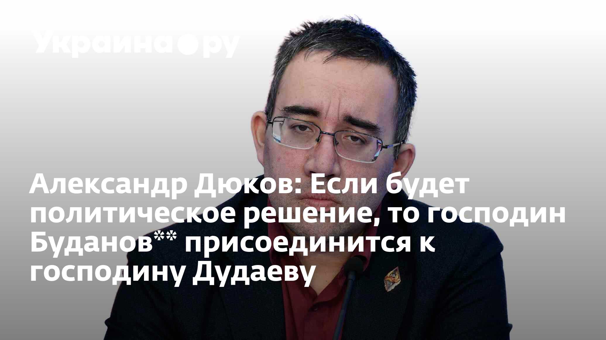 Александр Дюков: Если будет политическое решение, то господин Буданов**  присоединится к господину Дудаеву - 28.03.2024 Украина.ру