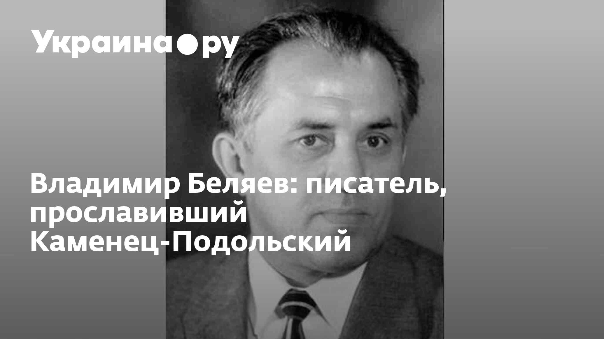 Владимир Беляев: писатель, прославивший Каменец-Подольский - 03.04.2024  Украина.ру