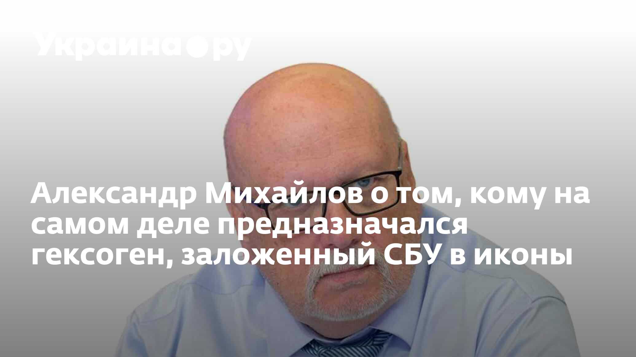 Александр Михайлов о том, кому на самом деле предназначался гексоген,  заложенный СБУ в иконы - 03.04.2024 Украина.ру