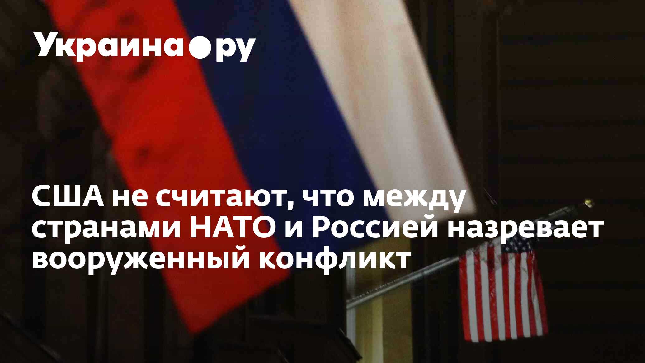США не считают, что между странами НАТО и Россией назревает вооруженный ...