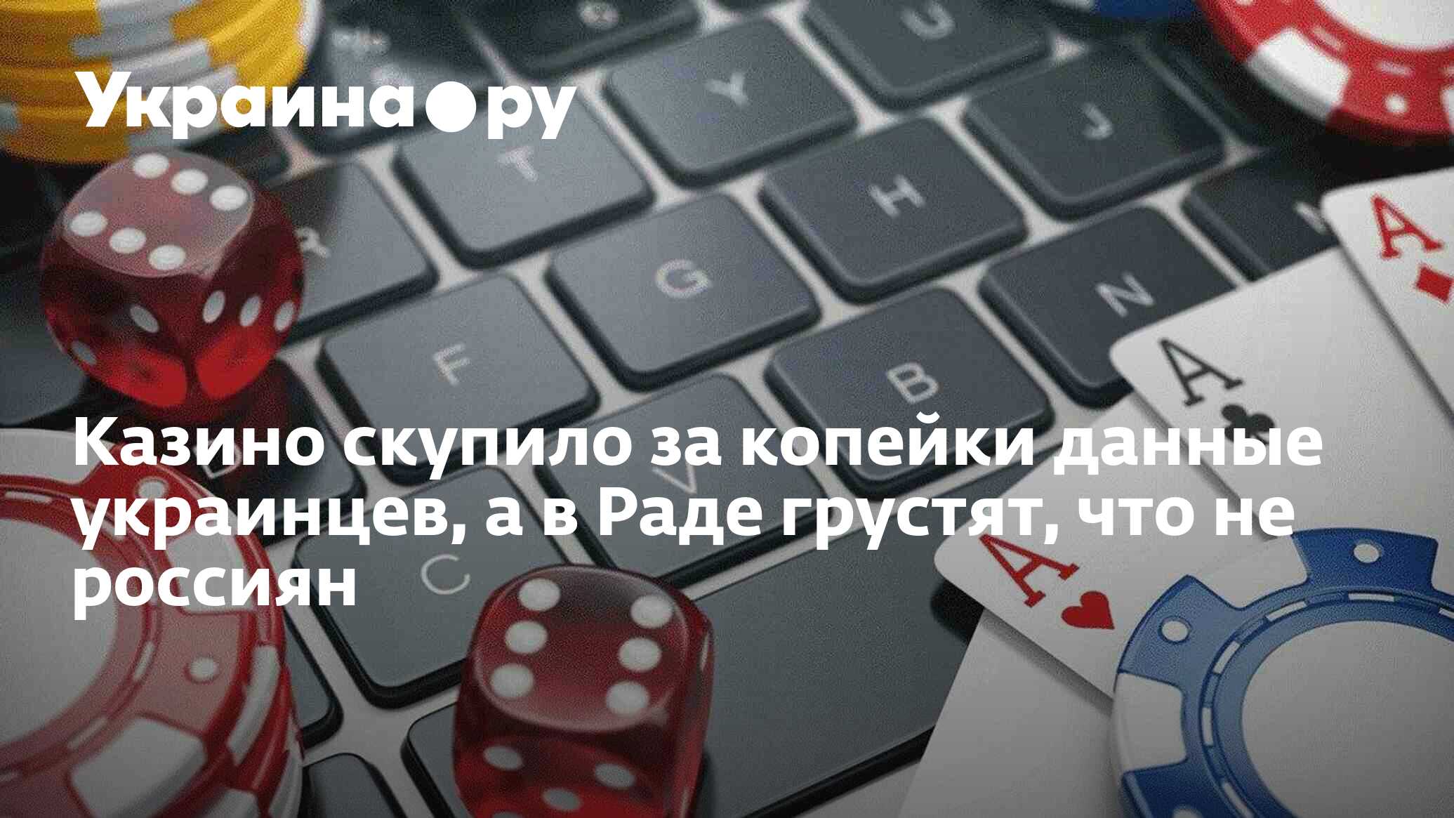 Казино скупило за копейки данные украинцев, а в Раде грустят, что не  россиян - 08.04.2024 Украина.ру