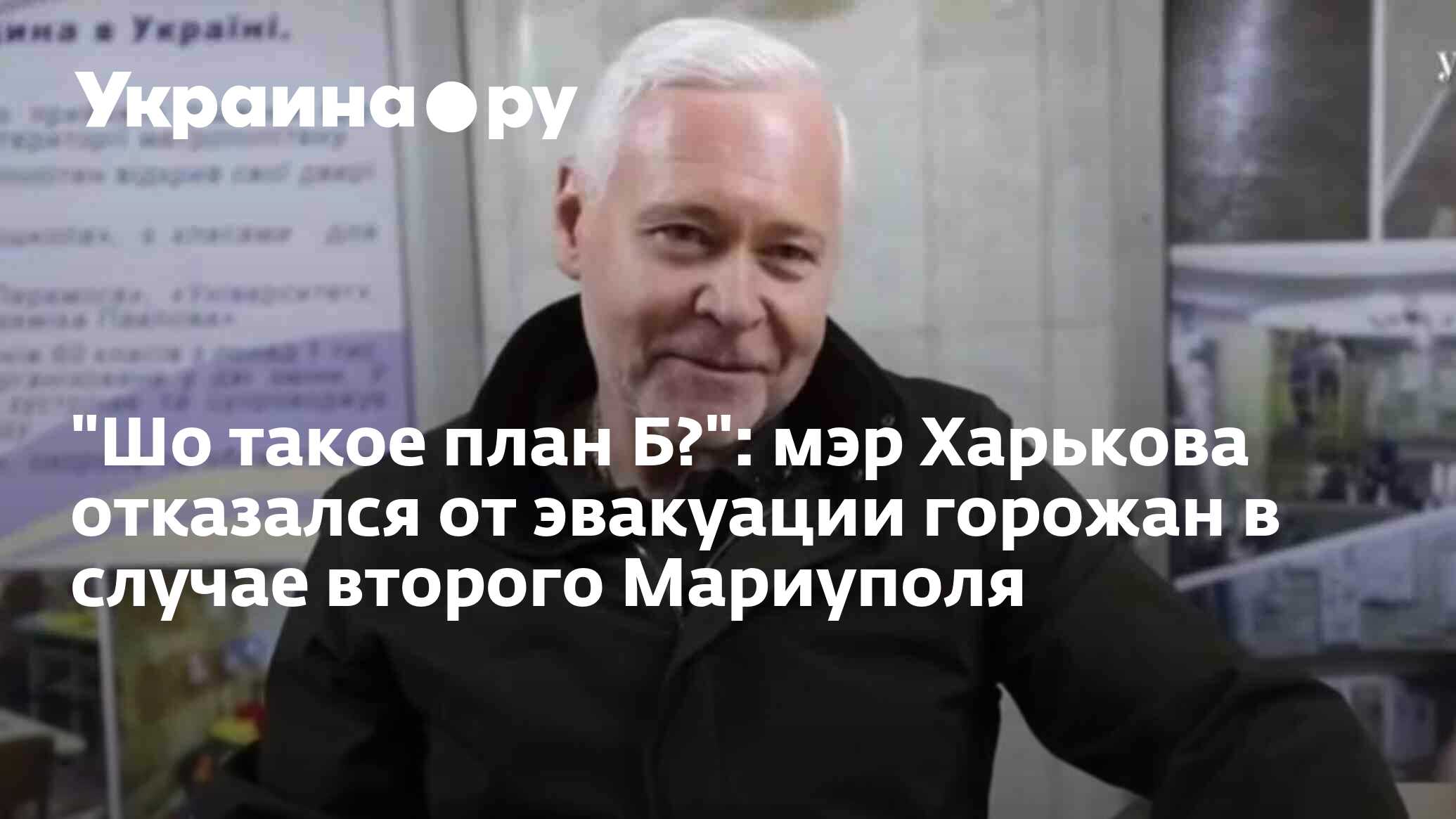 "Шо такое план Б?": мэр Харькова отказался от эвакуации горожан в ...