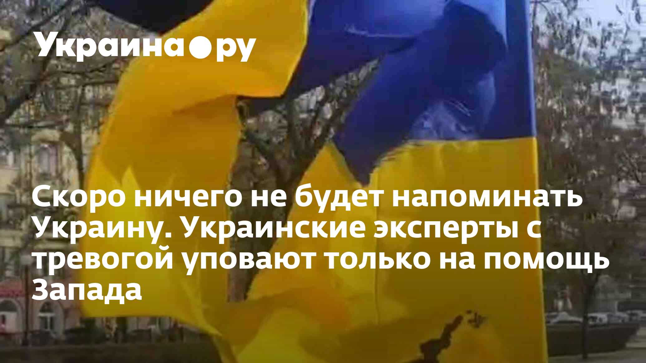 Скоро ничего не будет напоминать Украину. Украинские эксперты с тревогой  уповают только на помощь Запада - 12.04.2024 Украина.ру