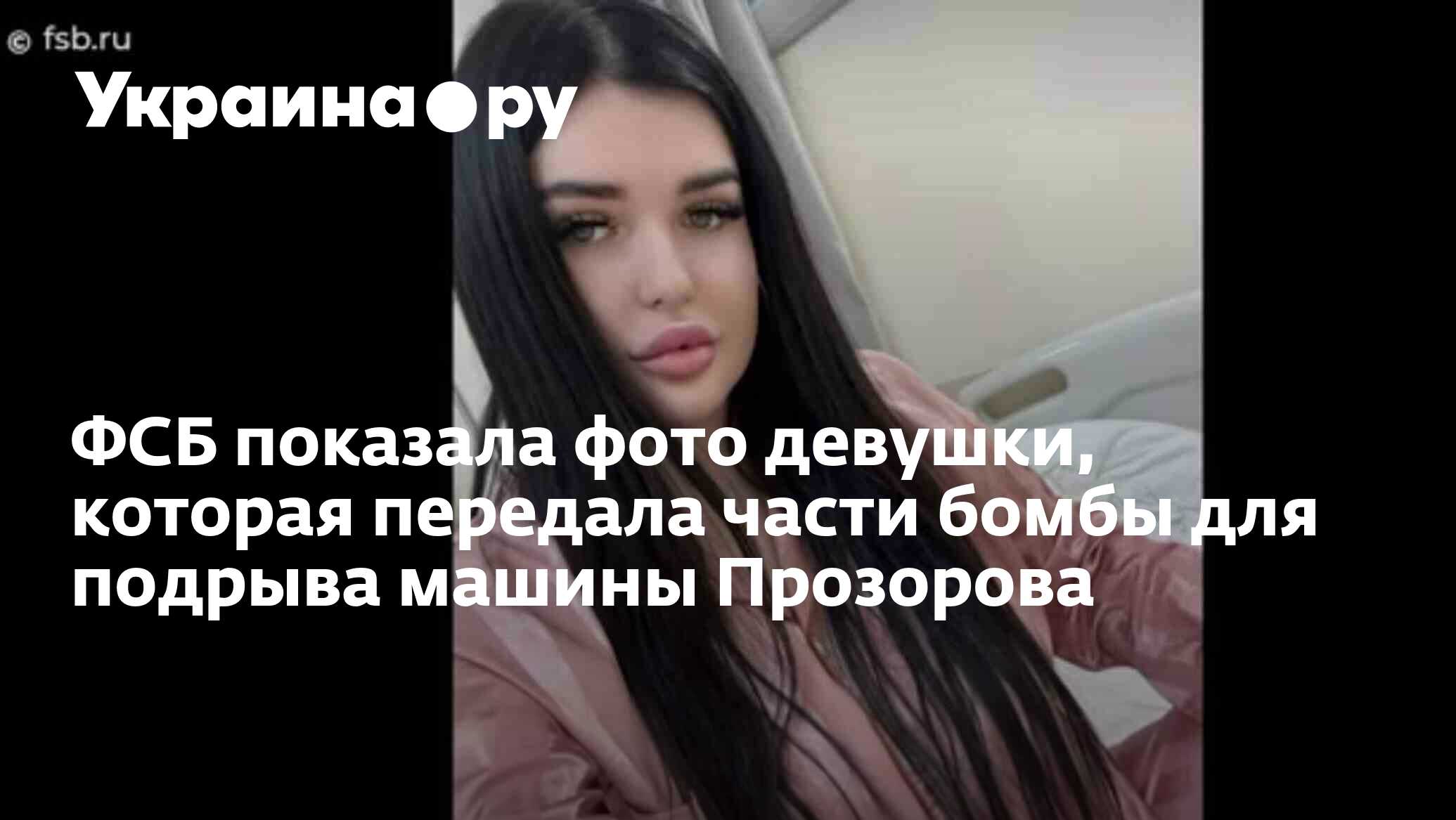 ФСБ показала фото девушки, которая передала части бомбы для подрыва машины  Прозорова - 17.04.2024 Украина.ру