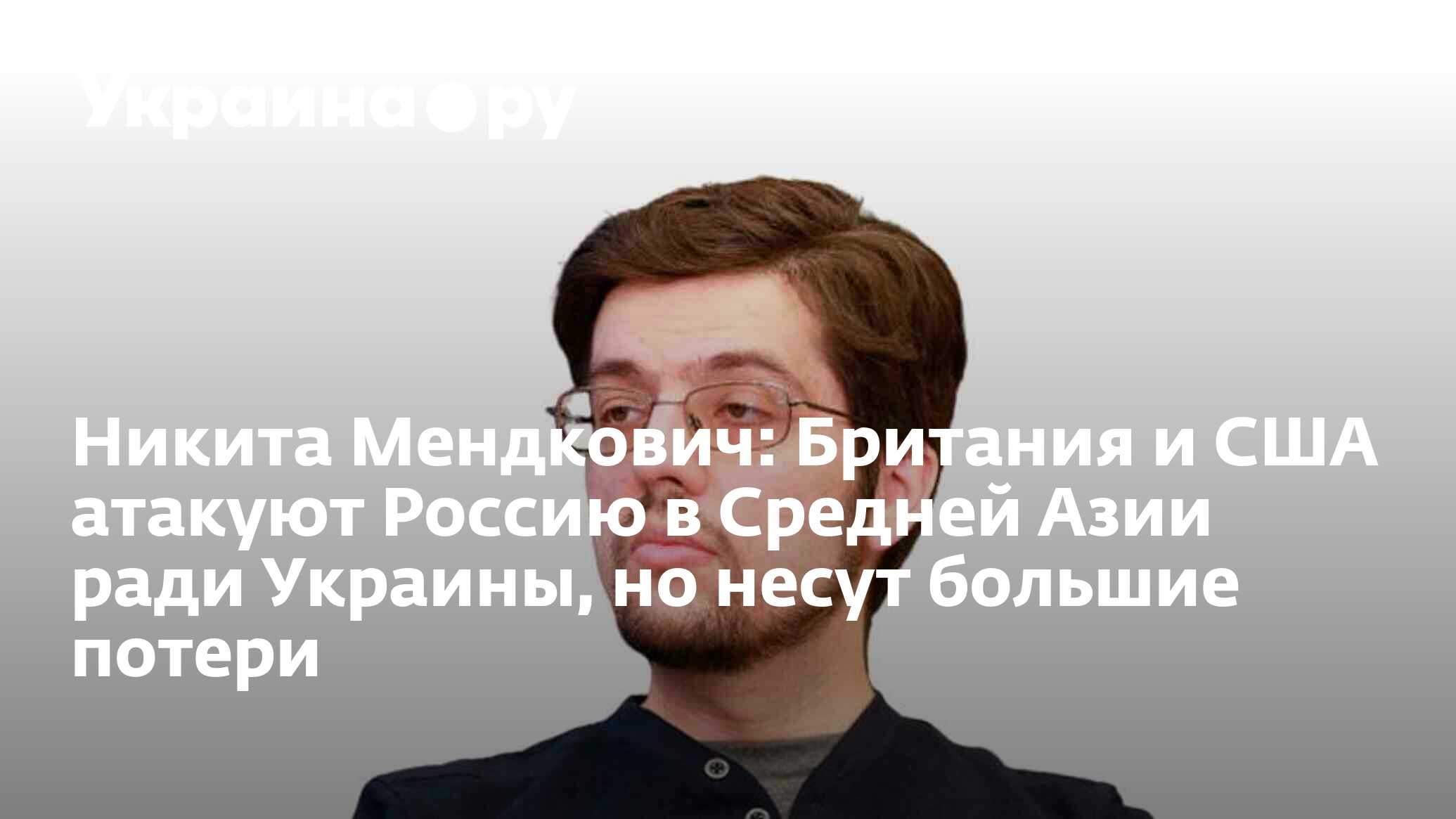 Никита Мендкович: Британия и США атакуют Россию в Средней Азии ради  Украины, но несут большие потери - 24.04.2024 Украина.ру