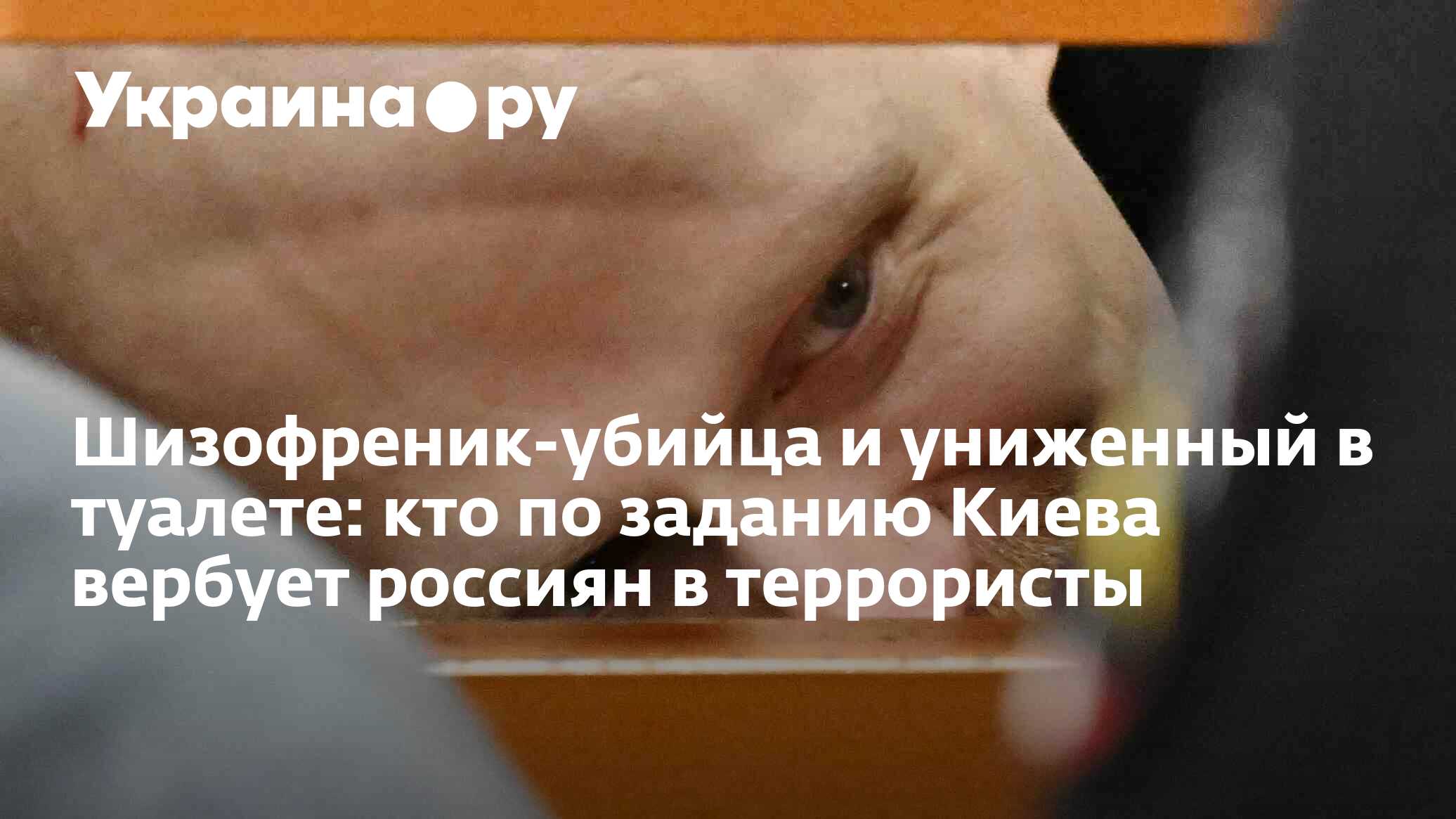 Шизофреник-убийца и униженный в туалете: кто по заданию Киева вербует  россиян в террористы - 26.04.2024 Украина.ру